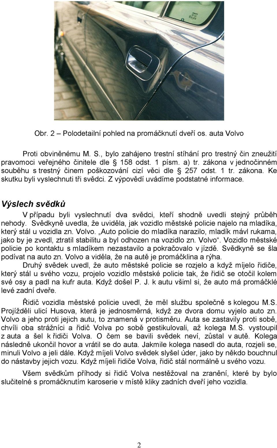 Výslech svědků V případu byli vyslechnutí dva svědci, kteří shodně uvedli stejný průběh nehody. Svědkyně uvedla, že uviděla, jak vozidlo městské policie najelo na mladíka, který stál u vozidla zn.