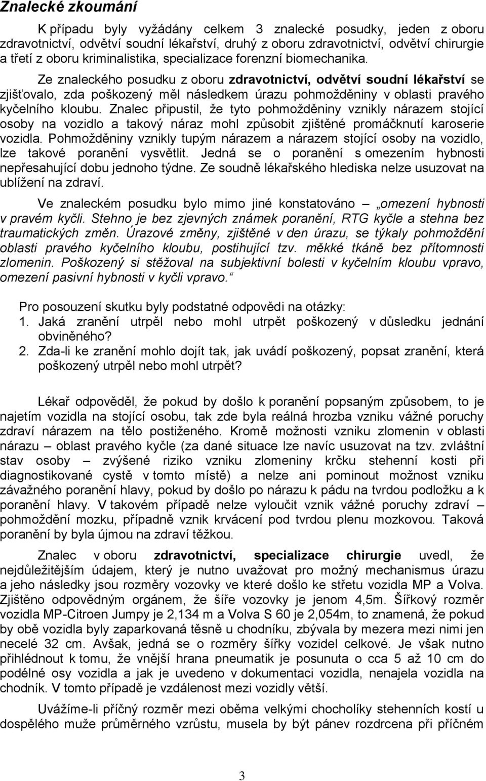 Ze znaleckého posudku z oboru zdravotnictví, odvětví soudní lékařství se zjišťovalo, zda poškozený měl následkem úrazu pohmožděniny v oblasti pravého kyčelního kloubu.