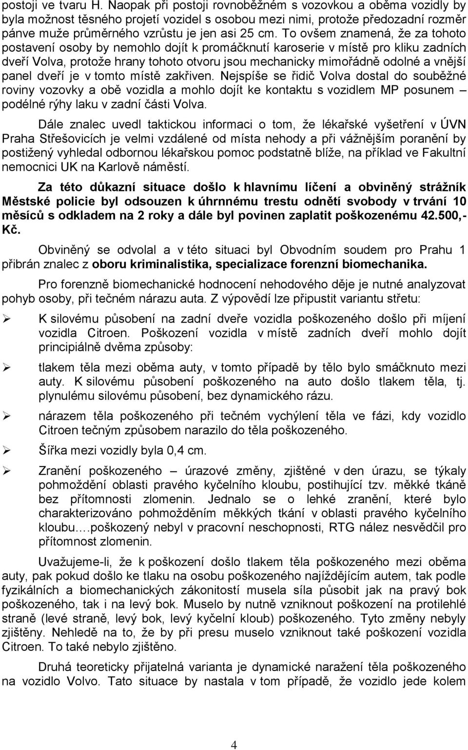 To ovšem znamená, že za tohoto postavení osoby by nemohlo dojít k promáčknutí karoserie v místě pro kliku zadních dveří Volva, protože hrany tohoto otvoru jsou mechanicky mimořádně odolné a vnější