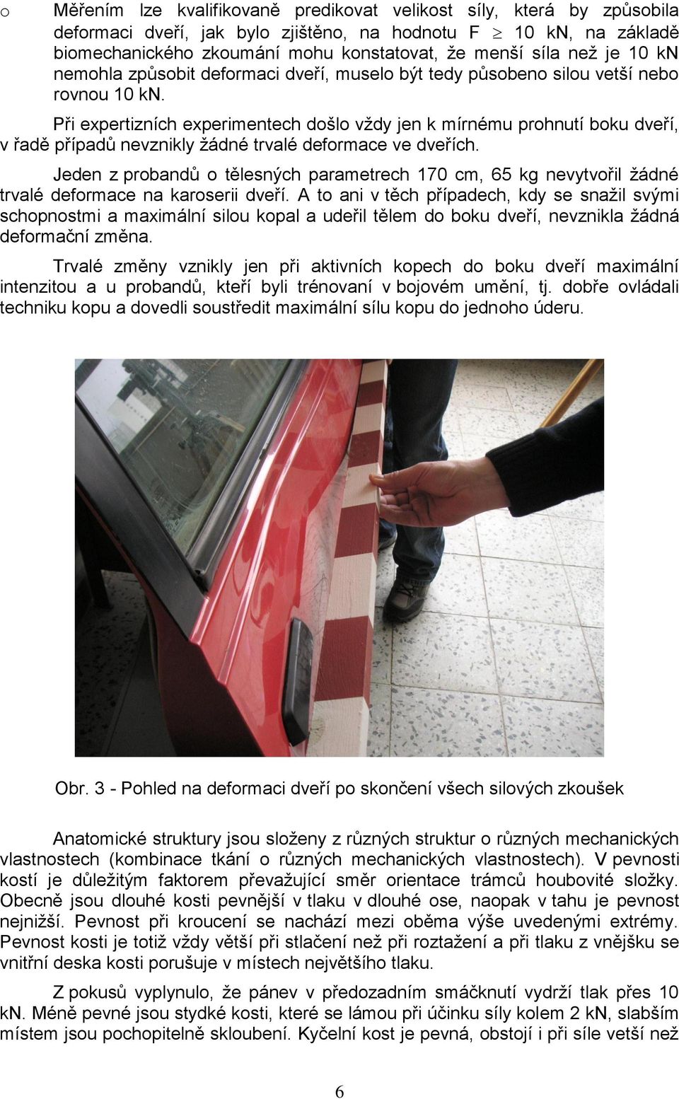 Při expertizních experimentech došlo vždy jen k mírnému prohnutí boku dveří, v řadě případů nevznikly žádné trvalé deformace ve dveřích.