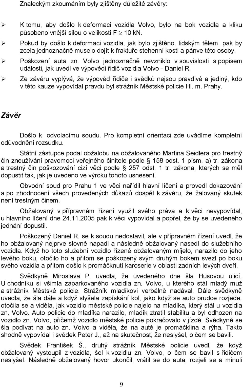 Volvo jednoznačně nevzniklo v souvislosti s popisem události, jak uvedl ve výpovědi řidič vozidla Volvo - Daniel R.