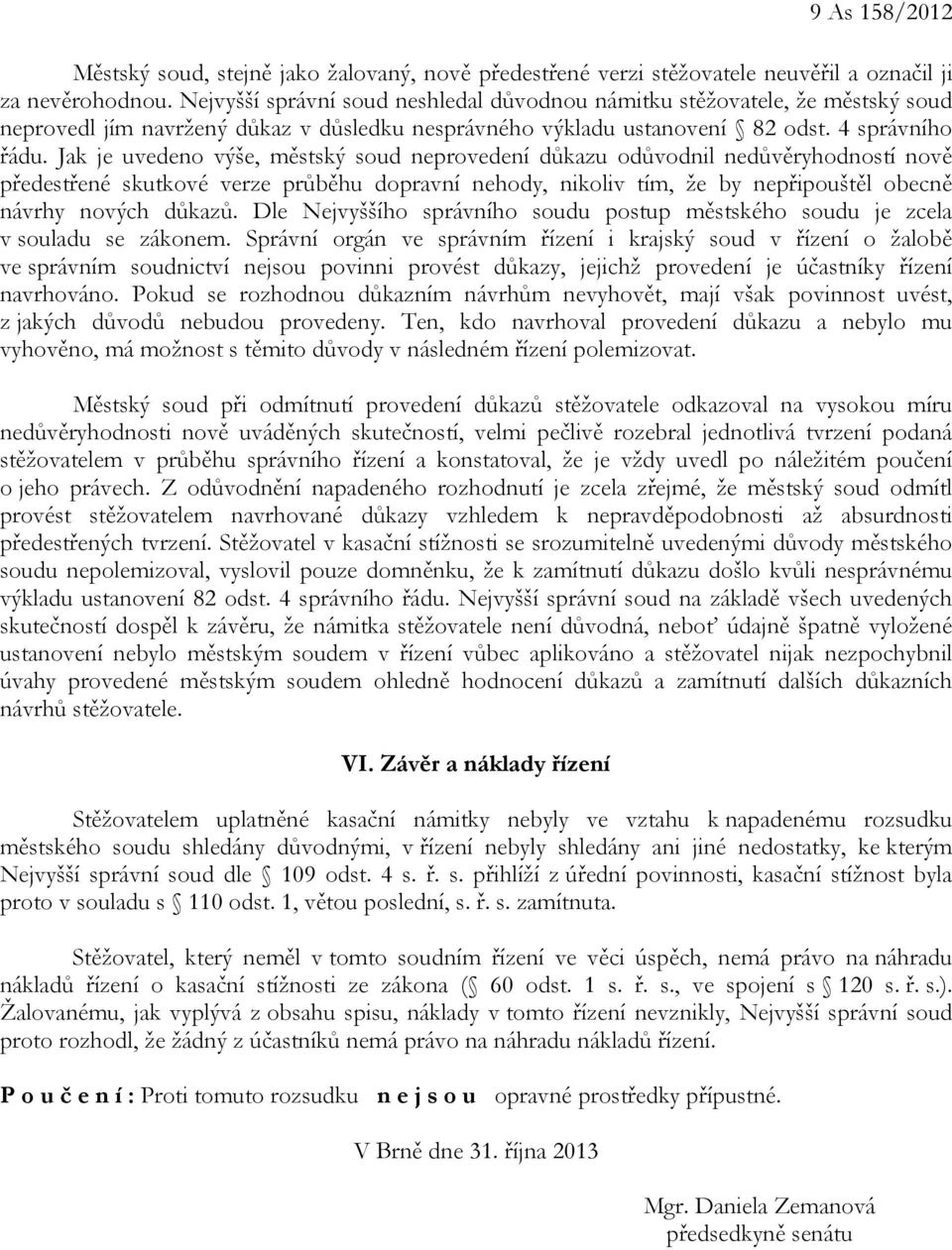 Jak je uvedeno výše, městský soud neprovedení důkazu odůvodnil nedůvěryhodností nově předestřené skutkové verze průběhu dopravní nehody, nikoliv tím, že by nepřipouštěl obecně návrhy nových důkazů.