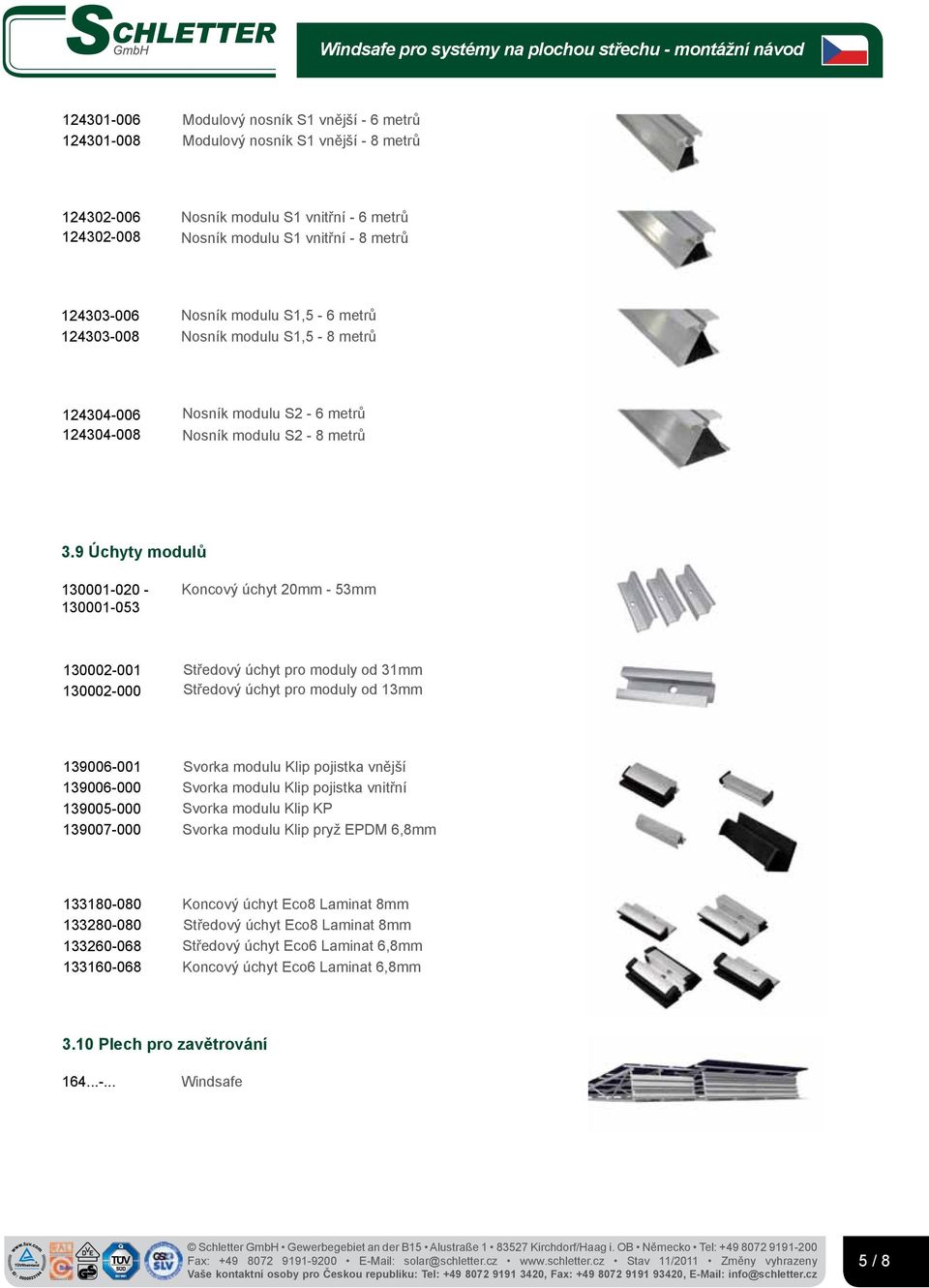 9 Úchyty modulů 130001-020 - 130001-053 Koncový úchyt 20mm - 53mm 130002-001 130002-000 Středový úchyt pro moduly od 31mm Středový úchyt pro moduly od 13mm 139006-001 139006-000 139005-000 139007-000