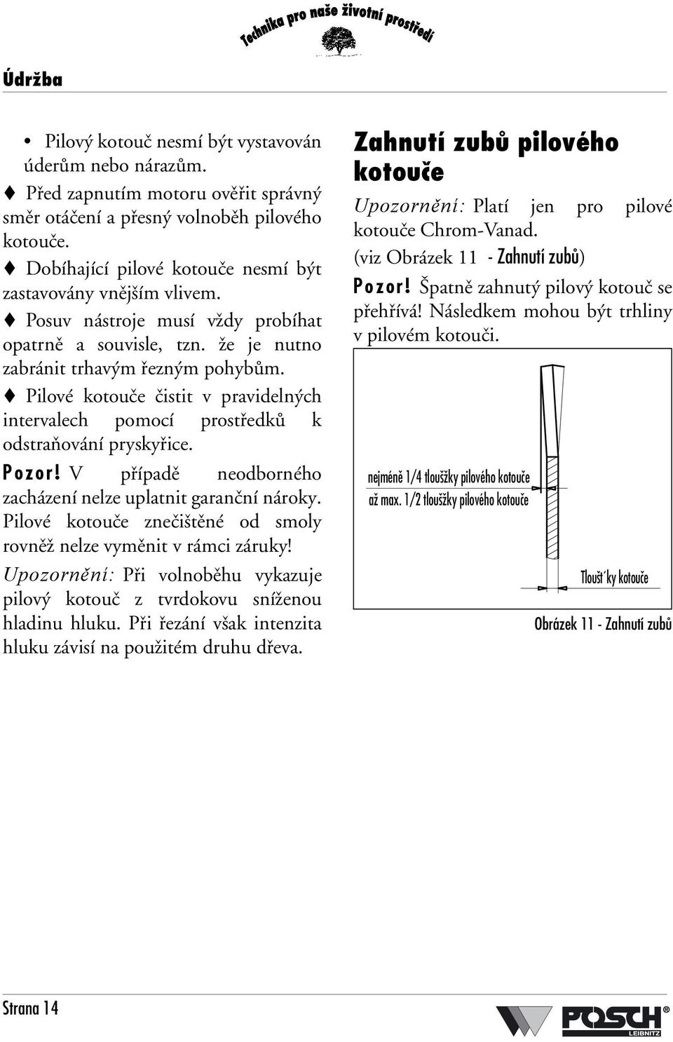 Pilové kotouče čistit v pravidelných intervalech pomocí prostředků k odstraňování pryskyřice. Pozor! V případě neodborného zacházení nelze uplatnit garanční nároky.