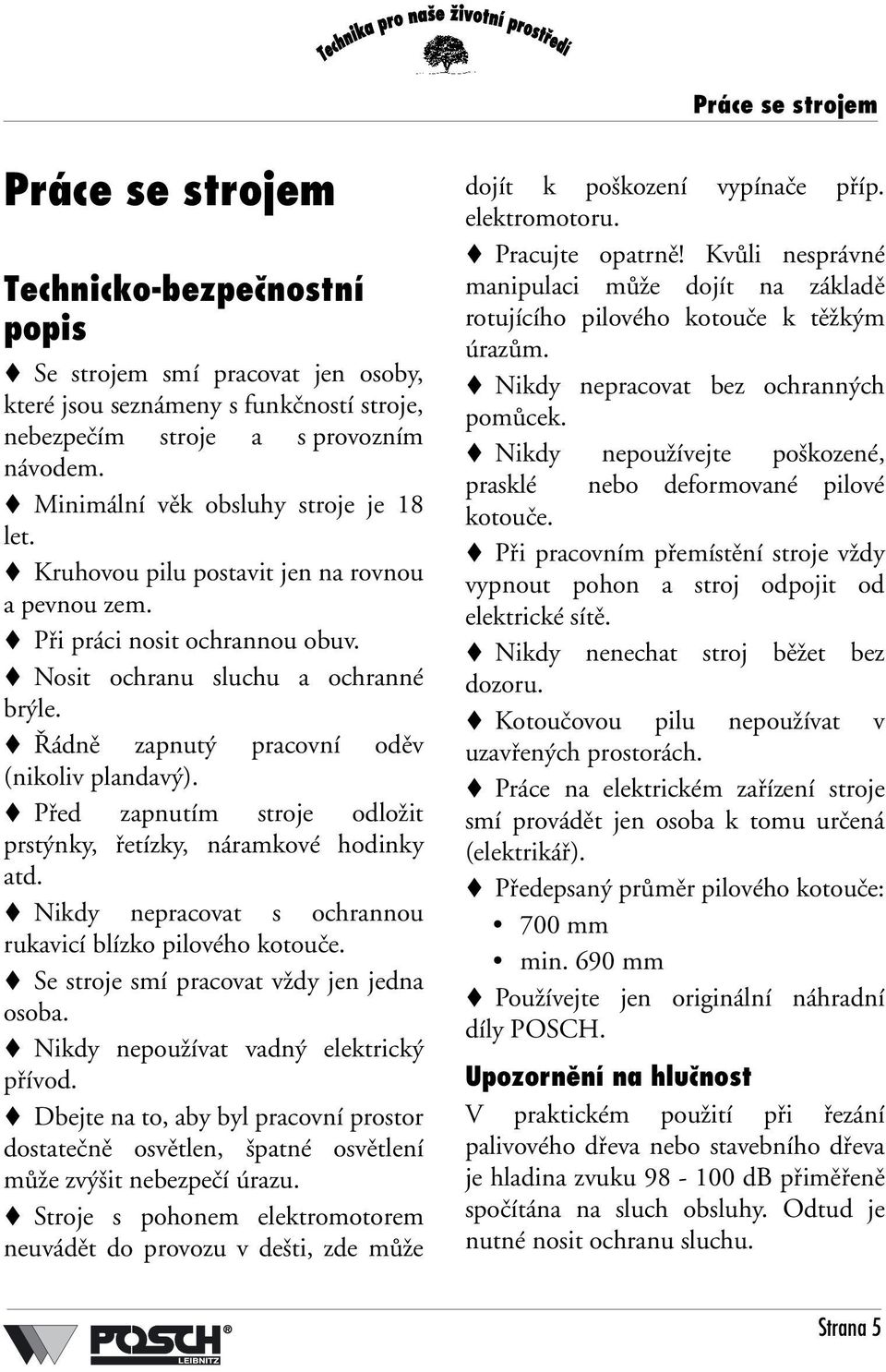 Řádně zapnutý pracovní oděv (nikoliv plandavý). Před zapnutím stroje odložit prstýnky, řetízky, náramkové hodinky atd. Nikdy nepracovat s ochrannou rukavicí blízko pilového kotouče.