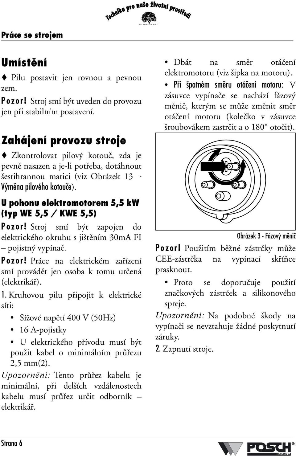 U pohonu elektromotorem 5,5 kw (typ WE 5,5 / KWE 5,5) Pozor! Stroj smí být zapojen do elektrického okruhu s jištěním 30mA FI pojistný vypínač. Pozor! Práce na elektrickém zařízení smí provádět jen osoba k tomu určená (elektrikář).