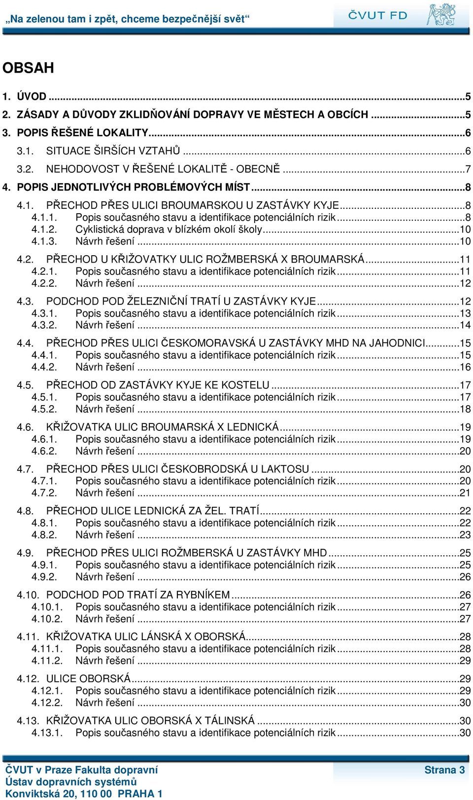 Cyklistická doprava v blízkém okolí školy...10 4.1.3. Návrh řešení...10 4.2. PŘECHOD U KŘIŽOVATKY ULIC ROŽMBERSKÁ X BROUMARSKÁ...11 4.2.1. Popis současného stavu a identifikace potenciálních rizik.