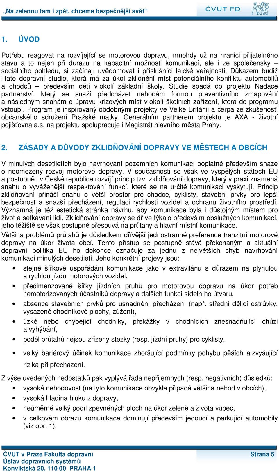 Důkazem budiž i tato dopravní studie, která má za úkol zklidnění míst potenciálního konfliktu automobilů a chodců především dětí v okolí základní školy.