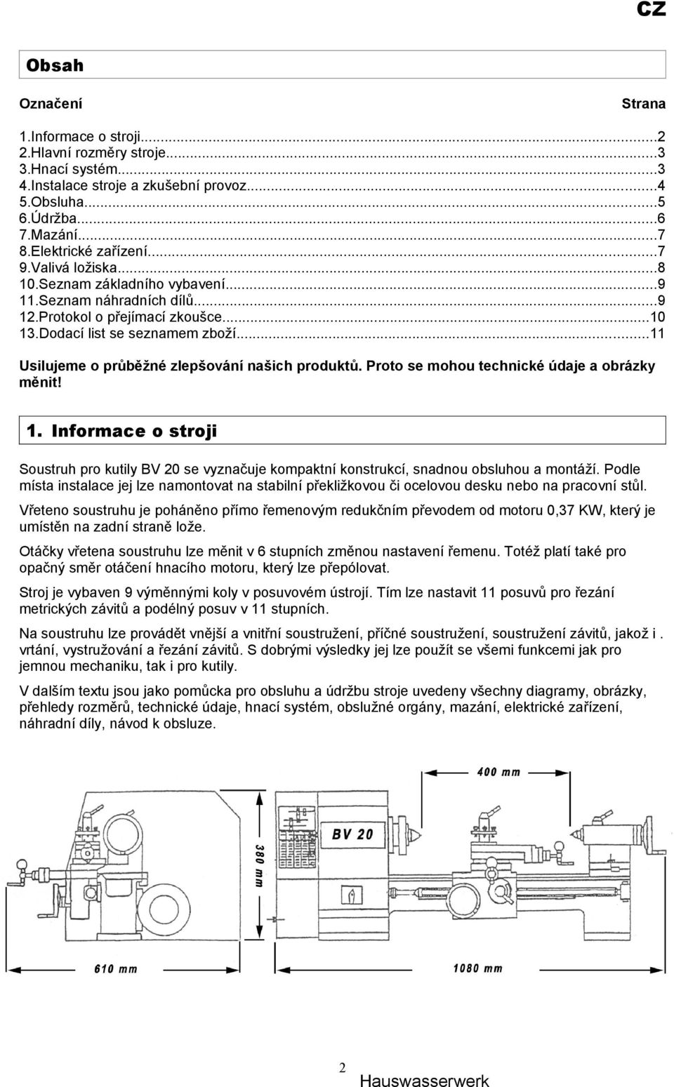 Proto se mohou technické údaje a obrázky měnit!. Informace o stroji Soustruh pro kutily BV 0 se vyznačuje kompaktní konstrukcí, snadnou obsluhou a montáží.