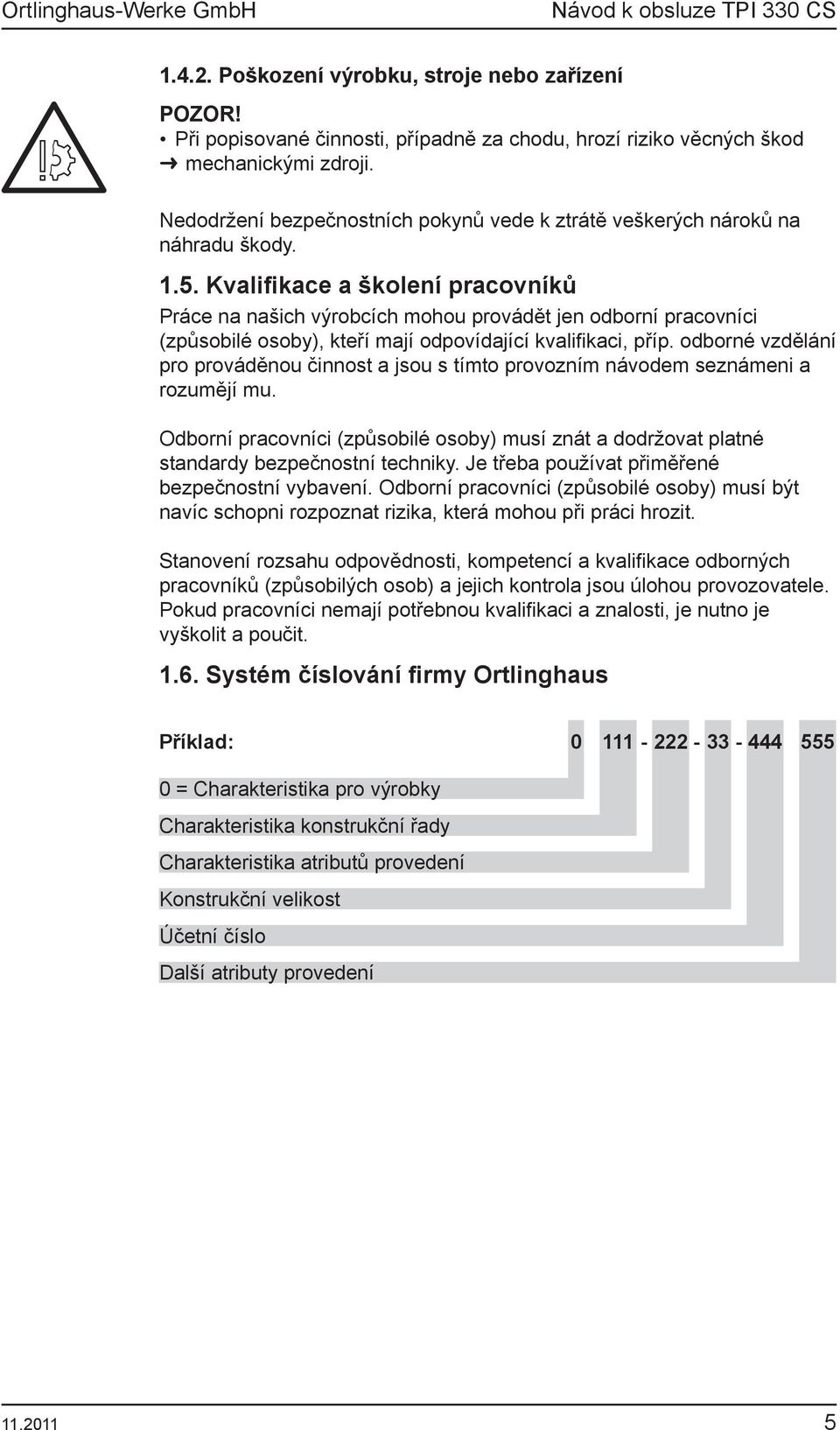 Kvalifikace a školení pracovníků Práce na našich výrobcích mohou provádět jen odborní pracovníci (způsobilé osoby), kteří mají odpovídající kvalifikaci, příp.