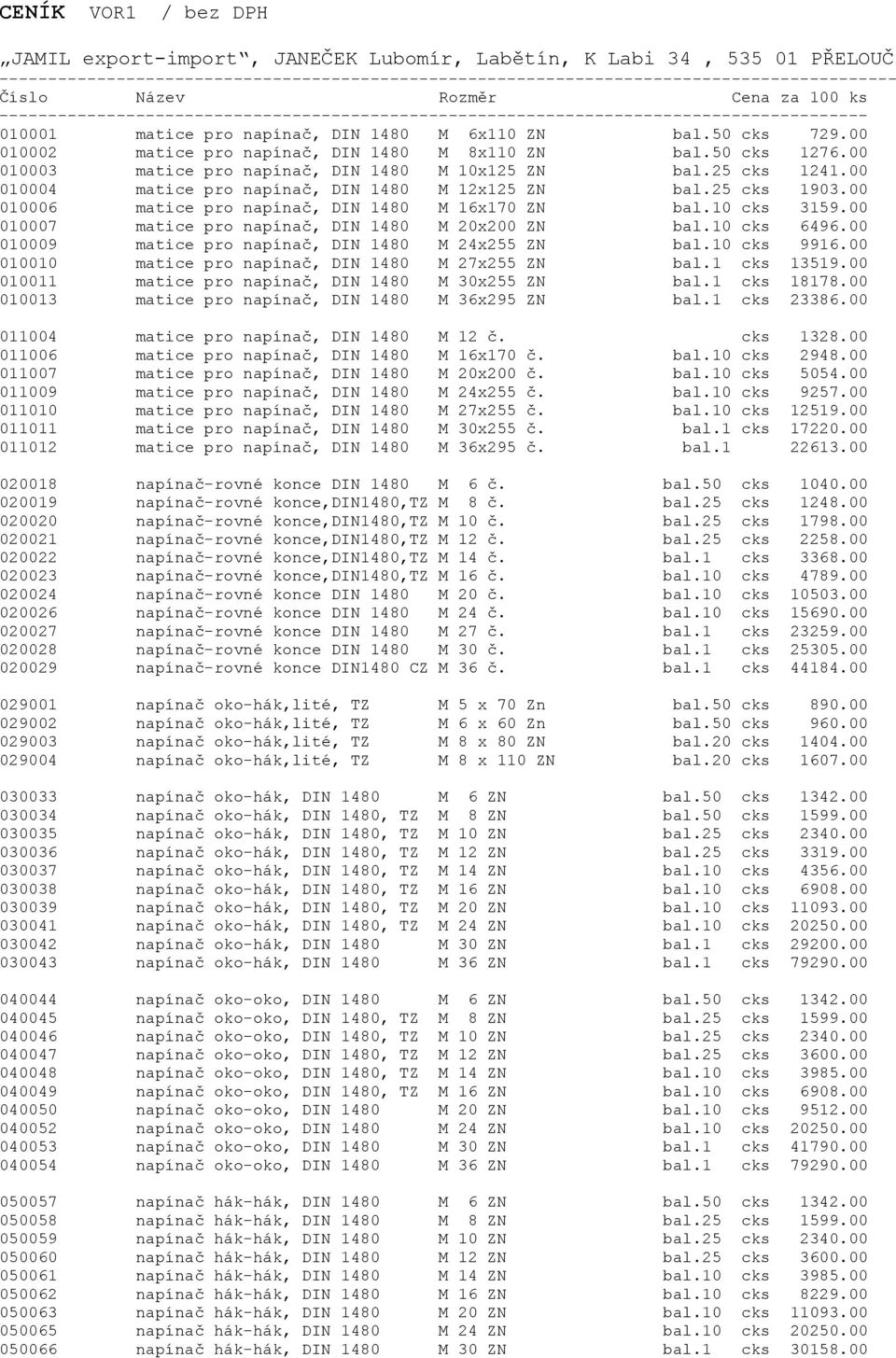 00 010002 matice pro napínaè, DIN 1480 M 8x110 ZN bal.50 cks 1276.00 010003 matice pro napínaè, DIN 1480 M 10x125 ZN bal.25 cks 1241.00 010004 matice pro napínaè, DIN 1480 M 12x125 ZN bal.25 cks 1903.