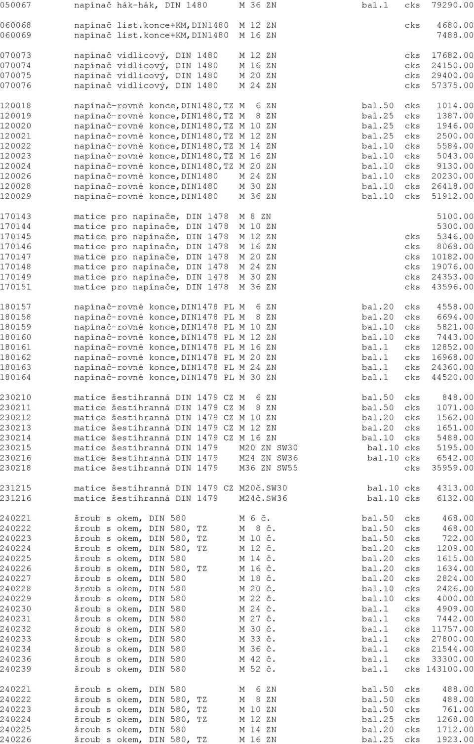 00 070076 napínaè vidlicový, DIN 1480 M 24 ZN cks 57375.00 120018 napínaè-rovné konce,din1480,tz M 6 ZN bal.50 cks 1014.00 120019 napínaè-rovné konce,din1480,tz M 8 ZN bal.25 cks 1387.