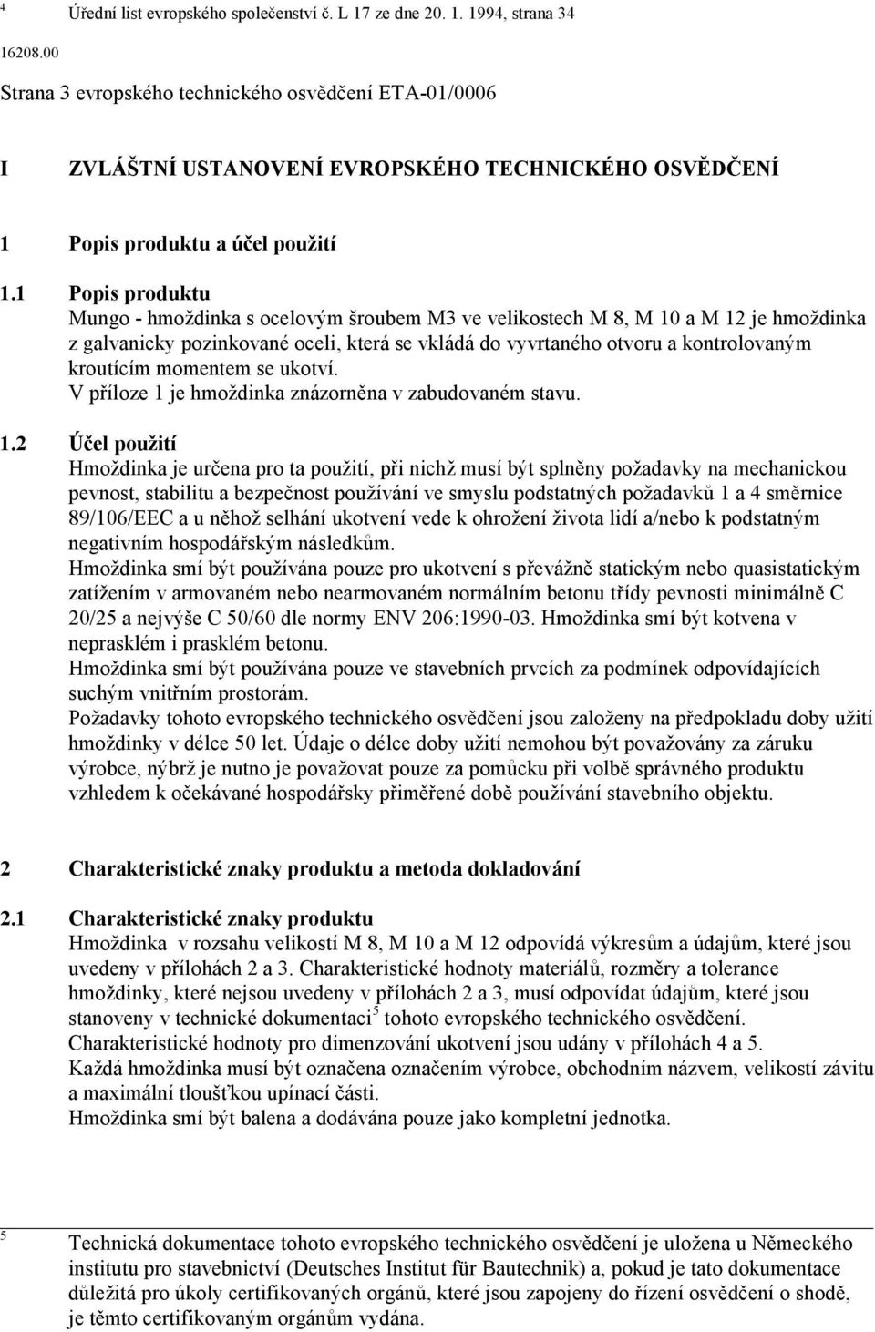 1 Popis produktu Mungo- hmoždinka s ocelovým šroubem M3 ve velikostech M 8, M 10 a M 12 je hmoždinka zgalvanicky pozinkované oceli,která se vkládá do vyvrtaného otvoru a kontrolovaným