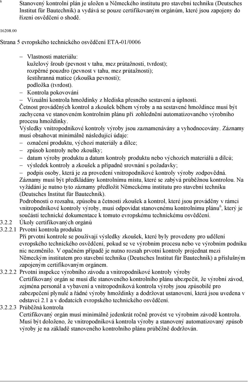 00 Strana 5 evropského technického osv d ení ETA-01/0006 Vlastnosti materiálu: kuželový šroub (pevnost vtahu, mez pr tažnosti,tvrdost); rozp rné pouzdro (pevnost vtahu, mez pr tažnosti); šestihranná