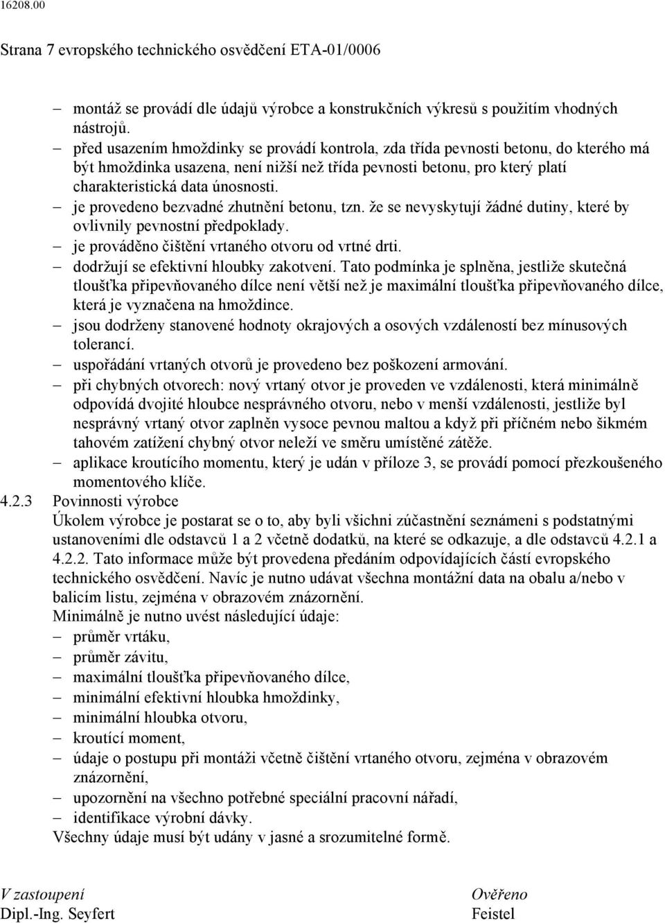 je provedeno bezvadné zhutn ní betonu, tzn. že se nevyskytují žádné dutiny, které by ovlivnily pevnostní p edpoklady. je provád no išt ní vrtaného otvoru od vrtné drti.
