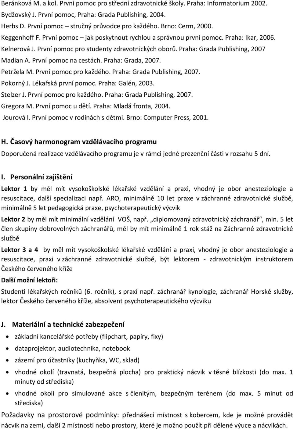 Praha: Grada Publishing, 2007 Madian A. První pomoc na cestách. Praha: Grada, 2007. Petržela M. První pomoc pro každého. Praha: Grada Publishing, 2007. Pokorný J. Lékařská první pomoc.