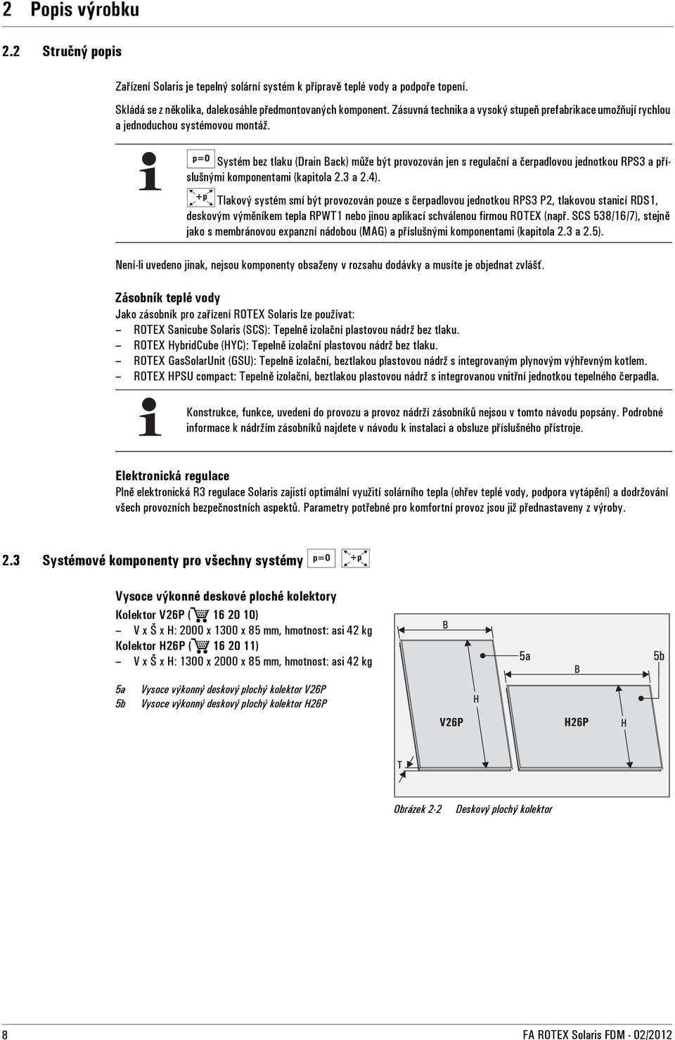 Systém bez tlaku (Drain Back) může být provozován jen s regulační a čerpadlovou jednotkou RPS3 a příslušnými komponentami (kapitola 2.3 a 2.4).