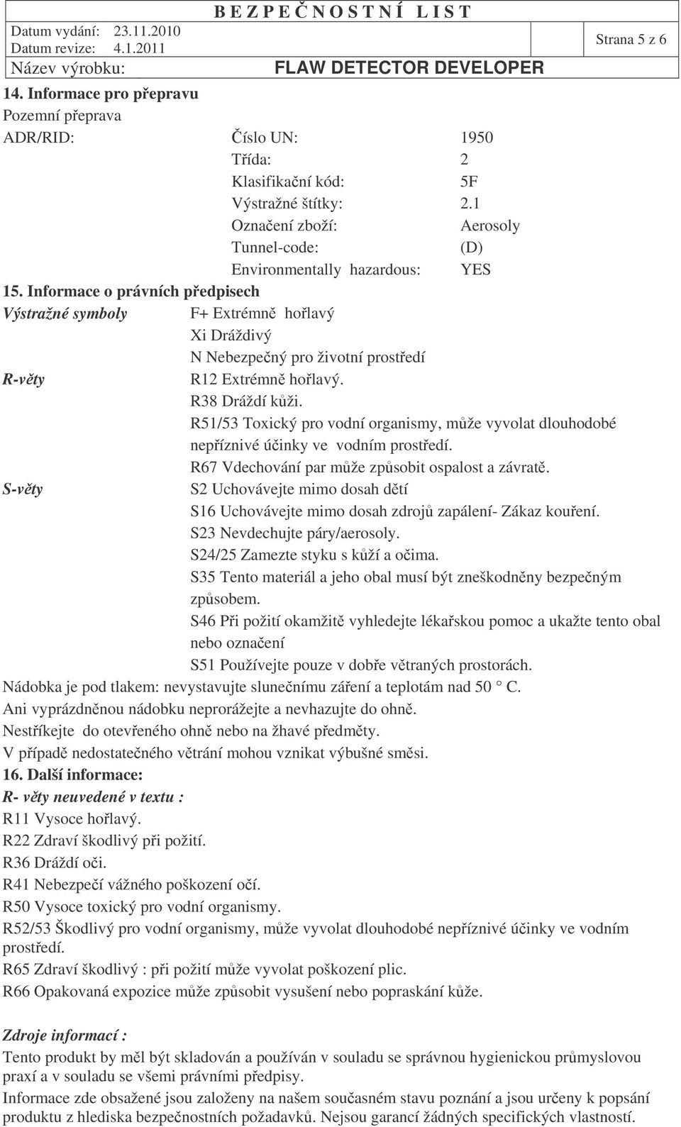 Informace o právních pedpisech Výstražné symboly F+ Extrémn holavý Xi Dráždivý N Nebezpený pro životní prostedí R-vty R12 Extrémn holavý. R38 Dráždí kži.