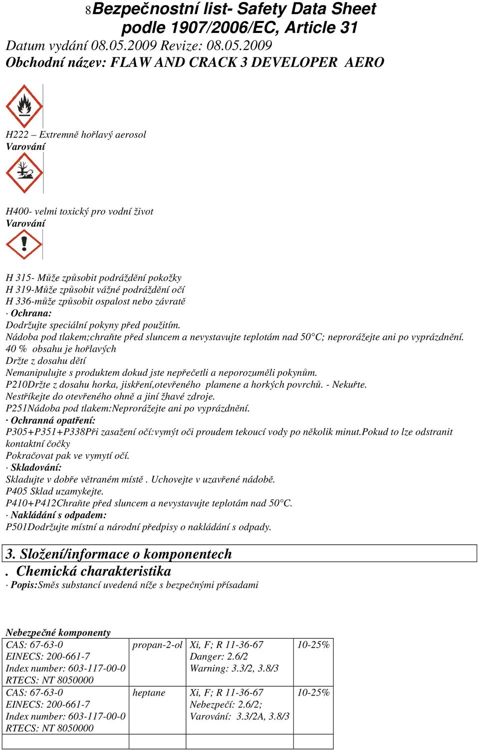 40 % obsahu je hořlavých Držte z dosahu dětí Nemanipulujte s produktem dokud jste nepřečetli a neporozuměli pokynům. P210Držte z dosahu horka, jiskření,otevřeného plamene a horkých povrchů. - Nekuřte.