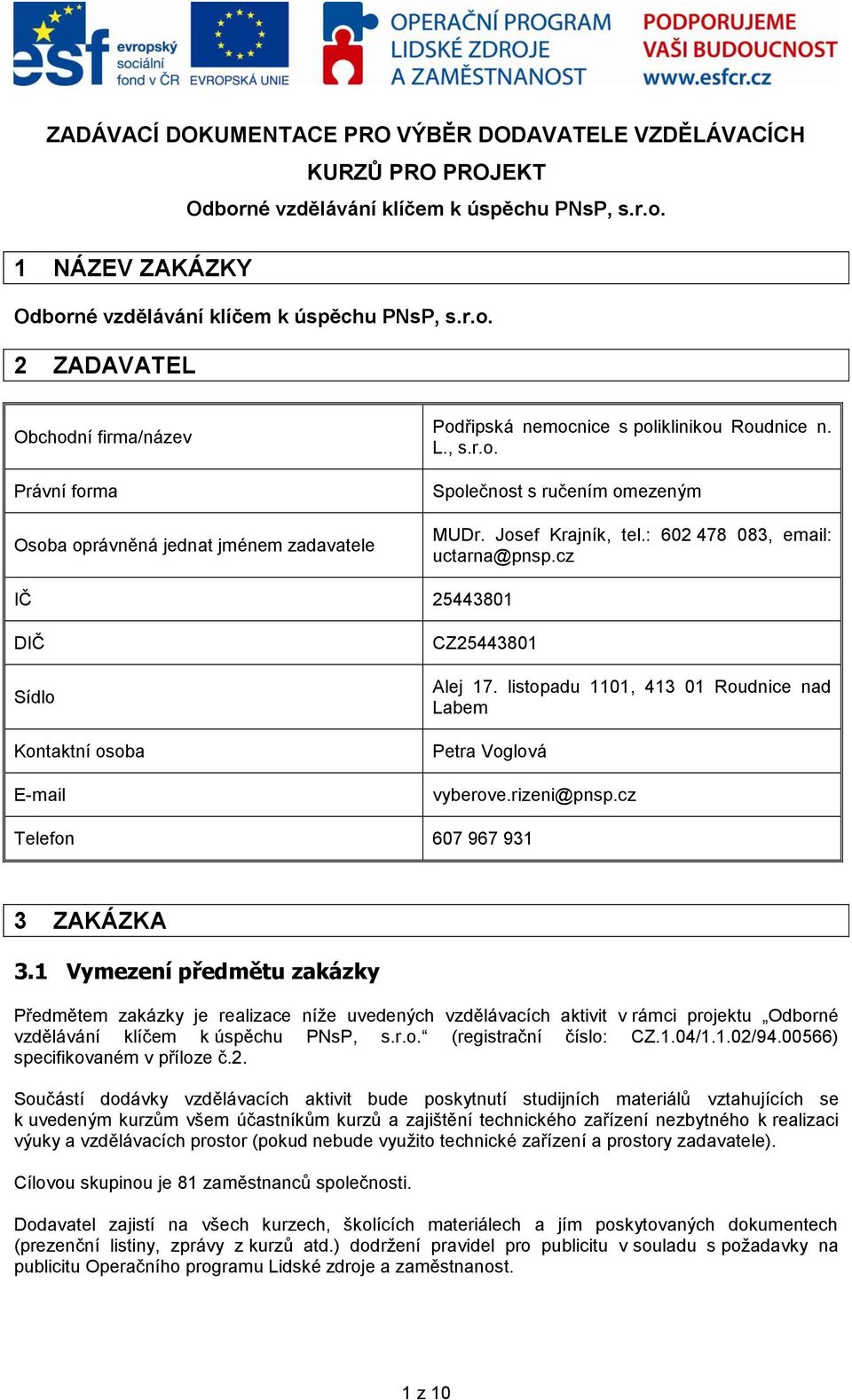 L., s.r.o. Společnost s ručením omezeným MUDr. Josef Krajník, tel.: 602 478 083, email: uctarna@pnsp.cz IČ 25443801 DIČ Sídlo Kontaktní osoba E-mail CZ25443801 Alej 17.