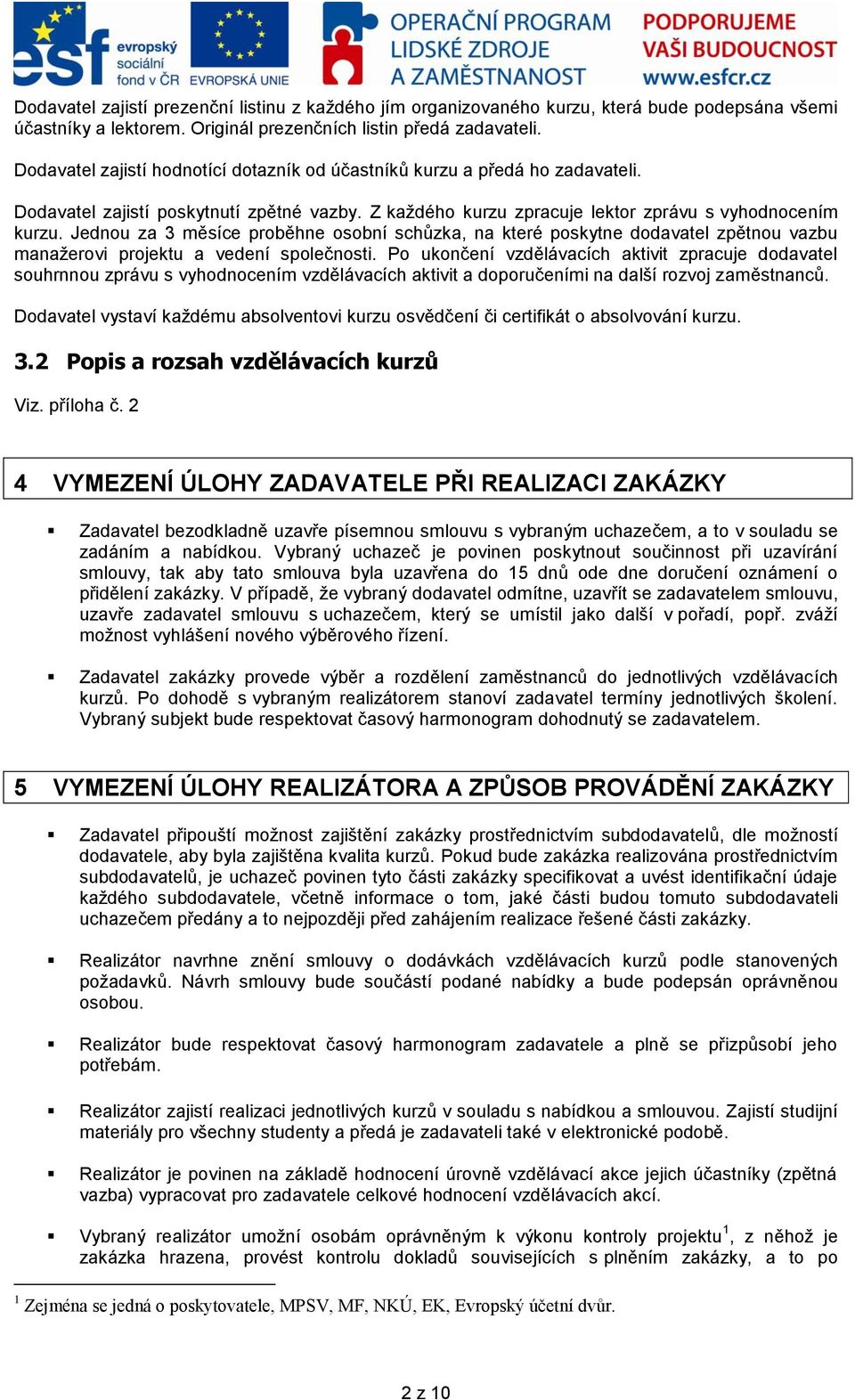 Jednou za 3 měsíce proběhne osobní schůzka, na které poskytne dodavatel zpětnou vazbu manažerovi projektu a vedení společnosti.