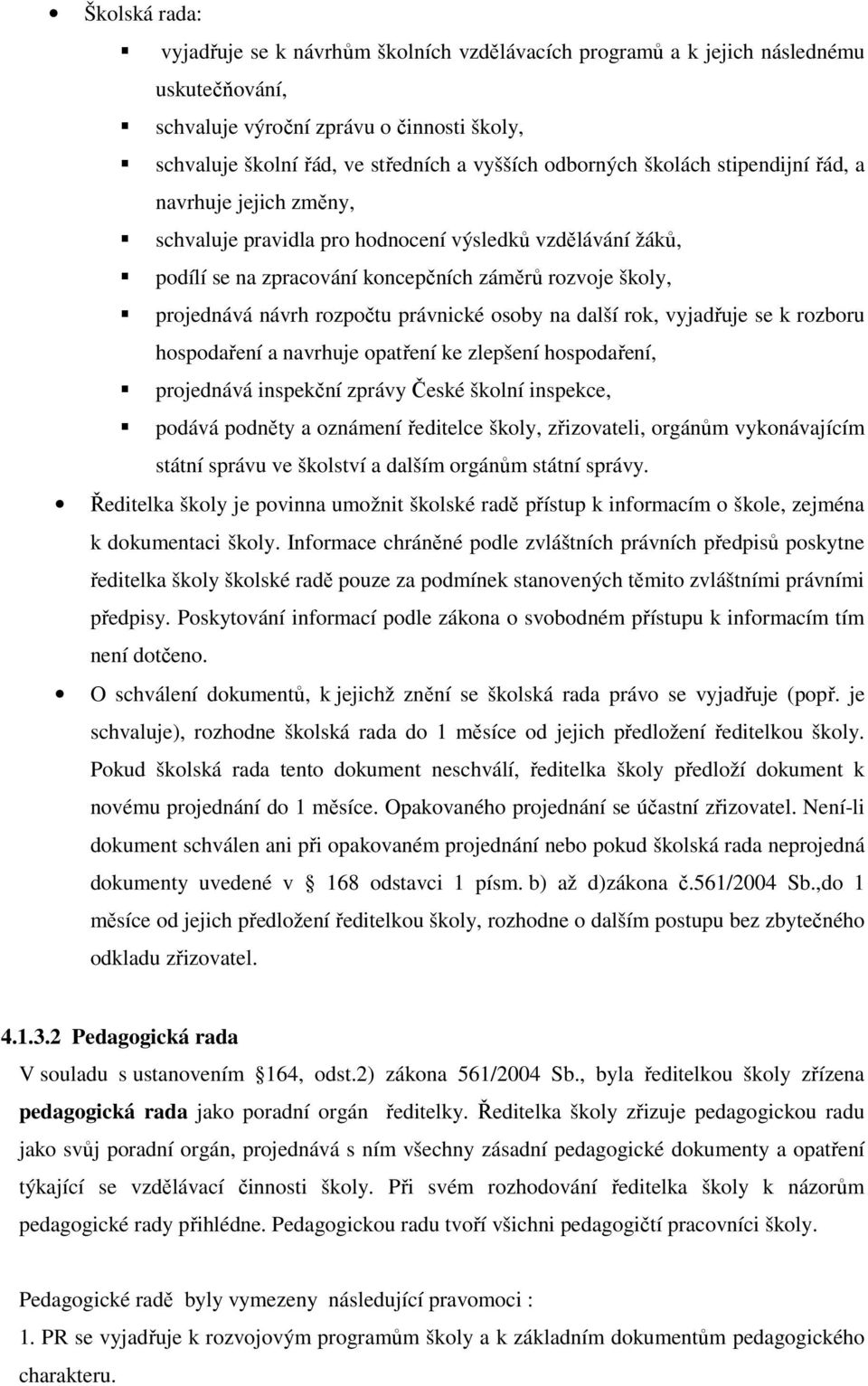 rozpočtu právnické osoby na další rok, vyjadřuje se k rozboru hospodaření a navrhuje opatření ke zlepšení hospodaření, projednává inspekční zprávy České školní inspekce, podává podněty a oznámení