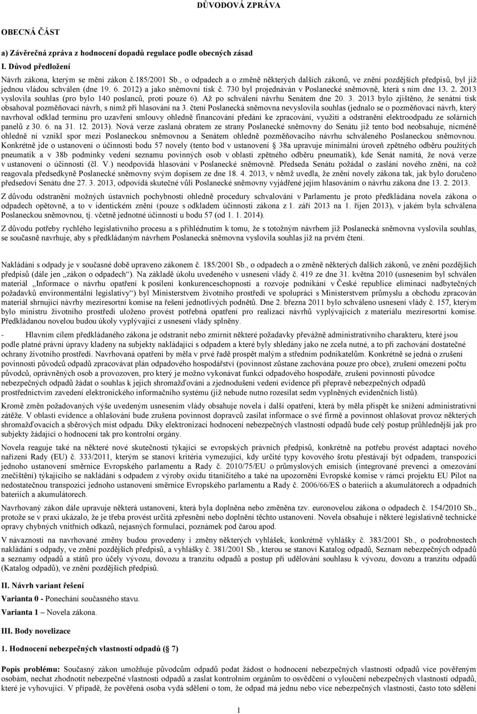 730 byl projednáván v Poslanecké sněmovně, která s ním dne 13. 2. 2013 vyslovila souhlas (pro bylo 140 poslanců, proti pouze 6). Až po schválení návrhu Senátem dne 20. 3.