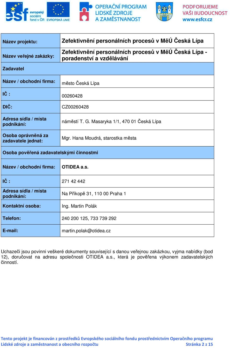 Hana Moudrá, starostka města Osoba pověřená zadavatelskými činnostmi Název / obchodní firma: OTIDEA a.s. IČ : 271 42 442 Adresa sídla / místa podnikání: Kontaktní osoba: Na Příkopě 31, 110 00 Praha 1 Ing.