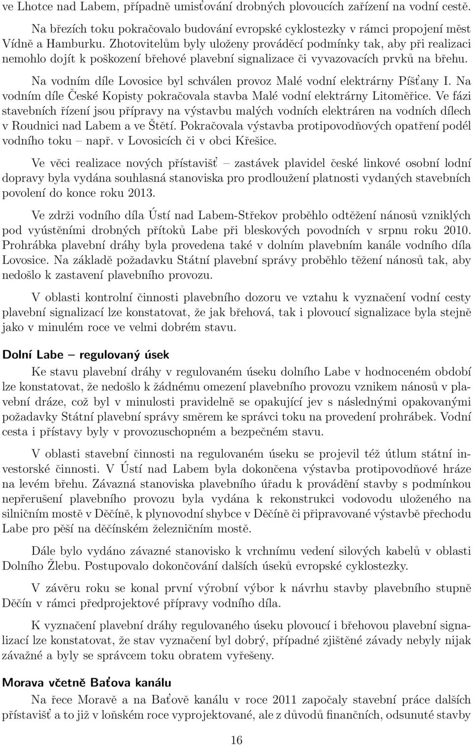 Na vodním díle Lovosice byl schválen provoz Malé vodní elektrárny Píšt any I. Na vodním díle České Kopisty pokračovala stavba Malé vodní elektrárny Litoměřice.