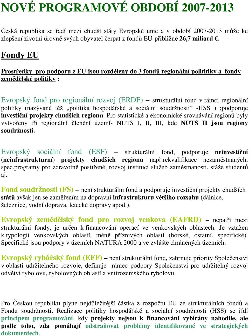 politiky (nazývané též politika hospodářské a sociální soudržnosti -HSS ) ;podporuje investiční projekty chudších regionů.