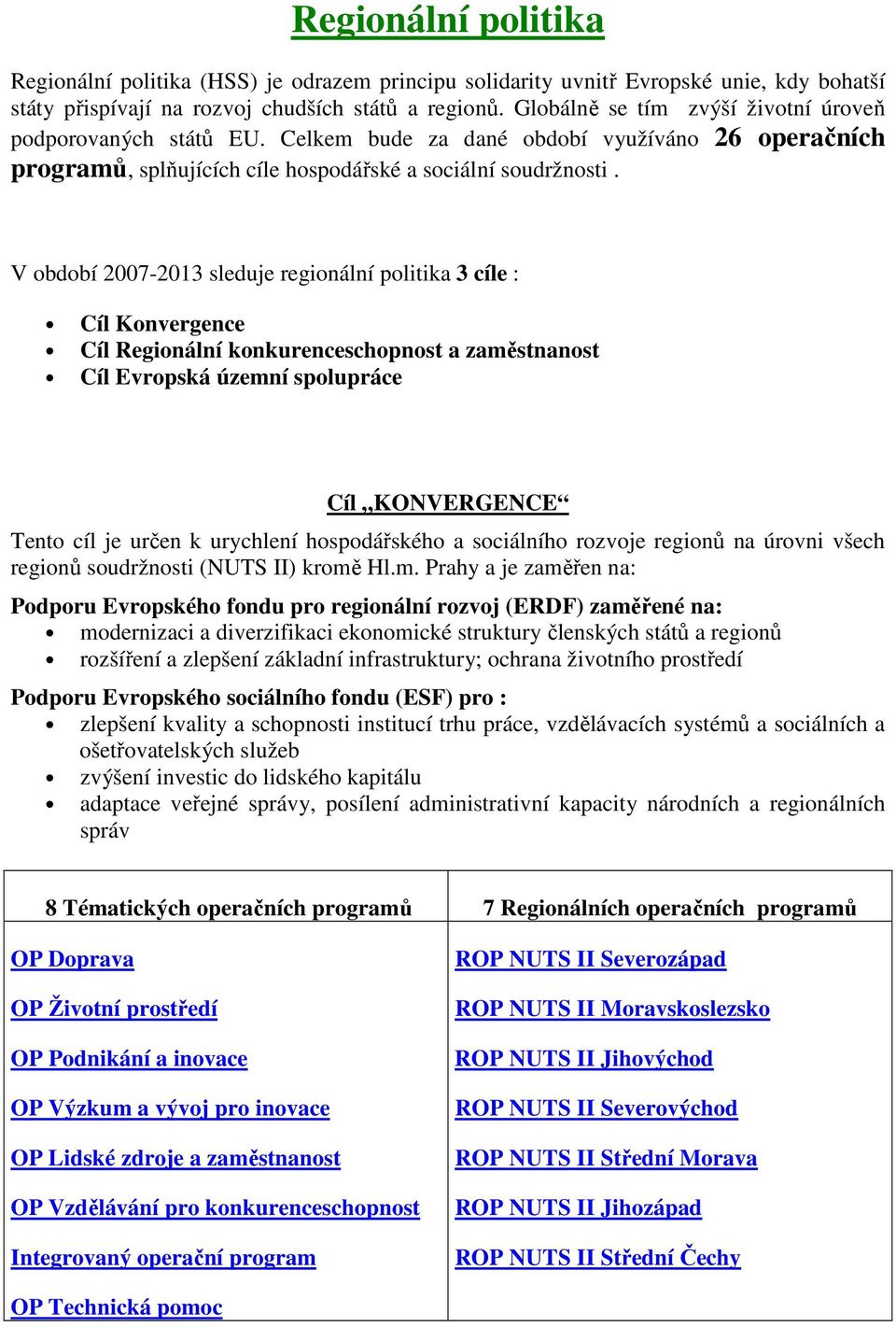 V období 2007-2013 sleduje regionální politika 3 cíle : Cíl Konvergence Cíl Regionální konkurenceschopnost a zaměstnanost Cíl Evropská územní spolupráce Cíl KONVERGENCE Tento cíl je určen k urychlení