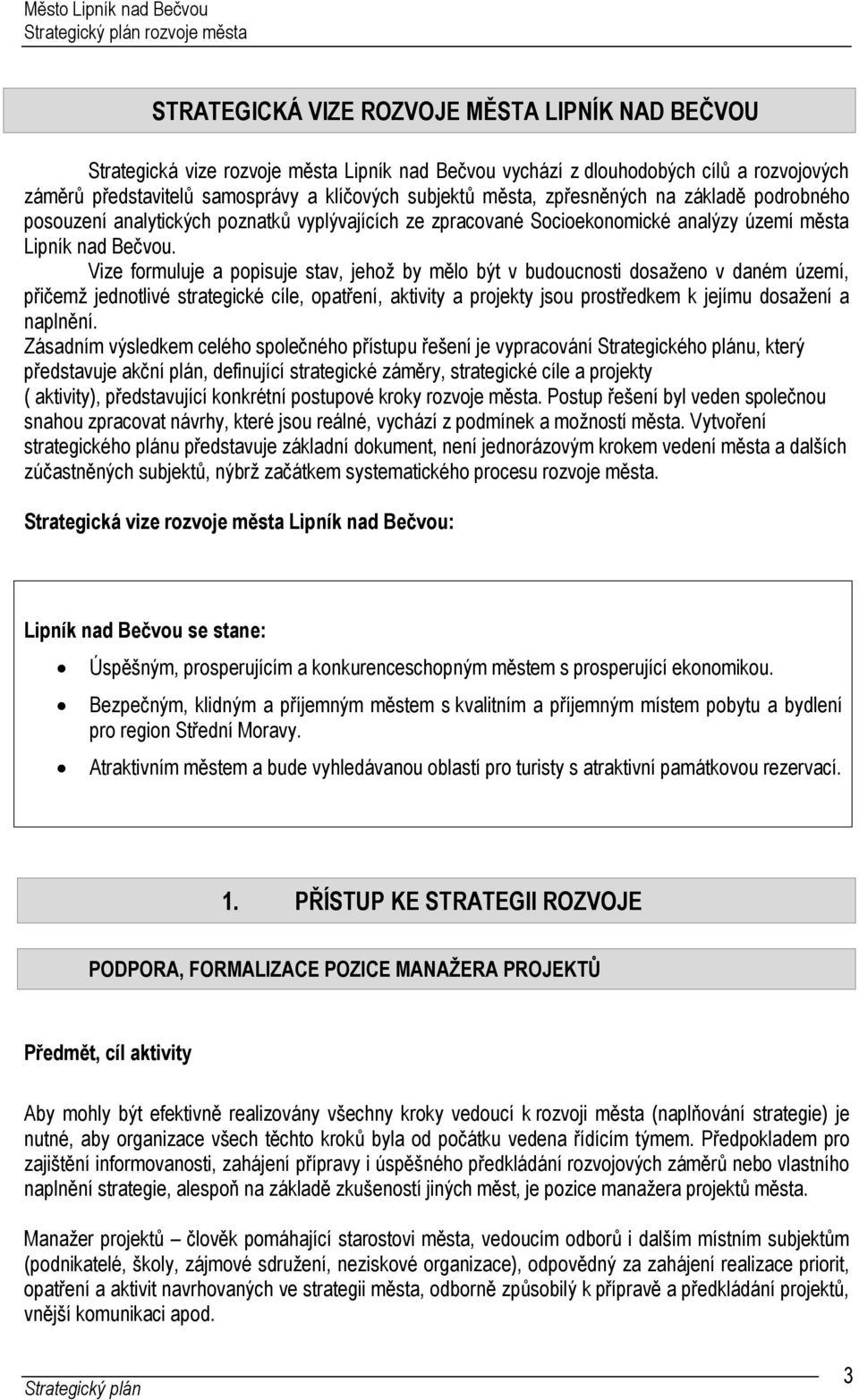 Vize formuluje a popisuje stav, jehož by mělo být v budoucnosti dosaženo v daném území, přičemž jednotlivé strategické cíle, opatření, aktivity a projekty jsou prostředkem k jejímu dosažení a