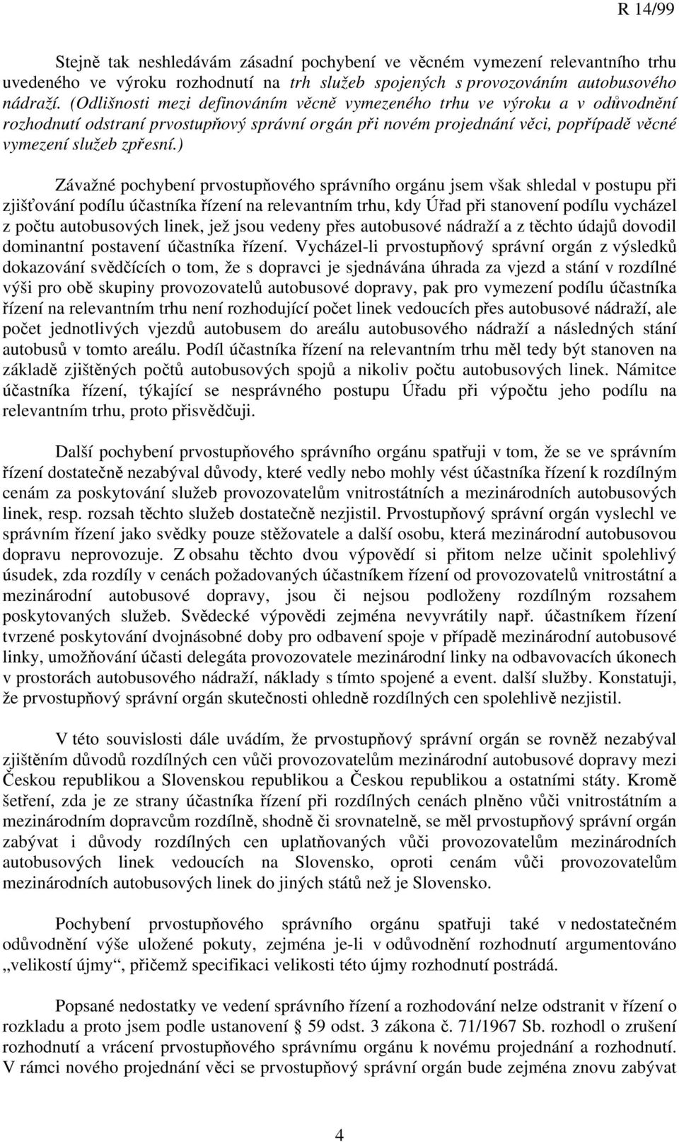 ) Závažné pochybení prvostupňového správního orgánu jsem však shledal v postupu při zjišťování podílu účastníka řízení na relevantním trhu, kdy Úřad při stanovení podílu vycházel z počtu autobusových