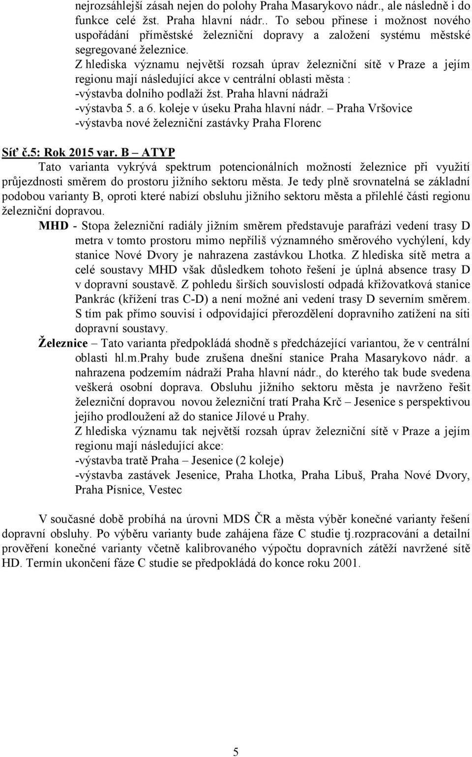 Z hlediska významu největší rozsah úprav železniční sítě v Praze a jejím regionu mají následující akce v centrální oblasti města : -výstavba dolního podlaží žst. Praha hlavní nádraží -výstavba 5. a 6.