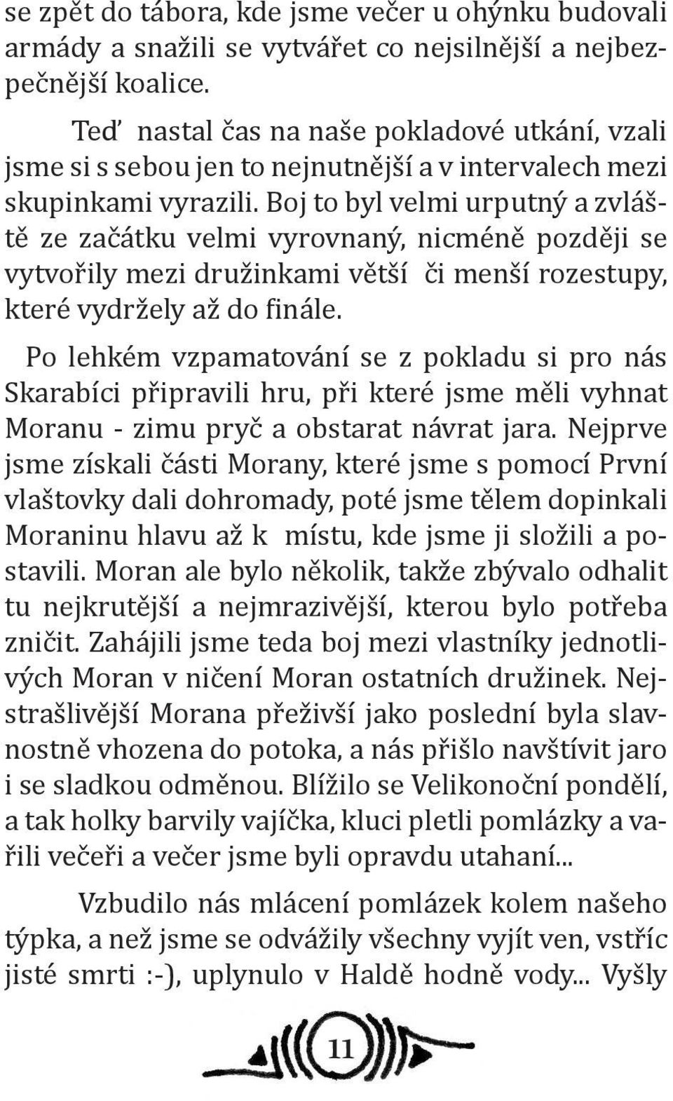 Boj to byl velmi urputný a zvláště ze začátku velmi vyrovnaný, nicméně později se vytvořily mezi družinkami větší či menší rozestupy, které vydržely až do finále.