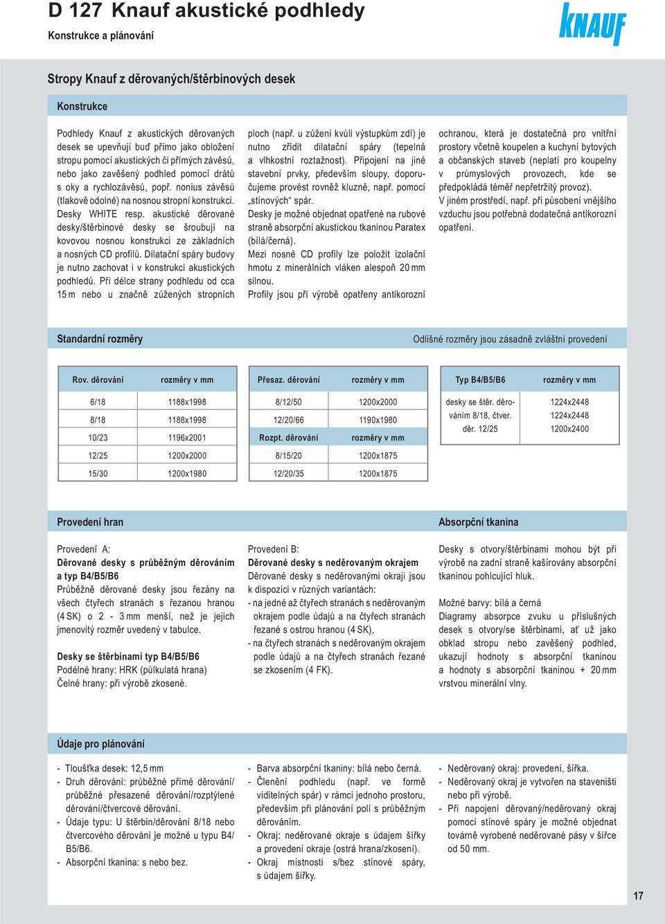 kustické děrovné desky/štěrinové desky se šrouují n kovovou nosnou konstrukci ze zákldních nosných CD profilů. Diltční spáry udovy je nutno zchovt i v konstrukci kustických podhledů.