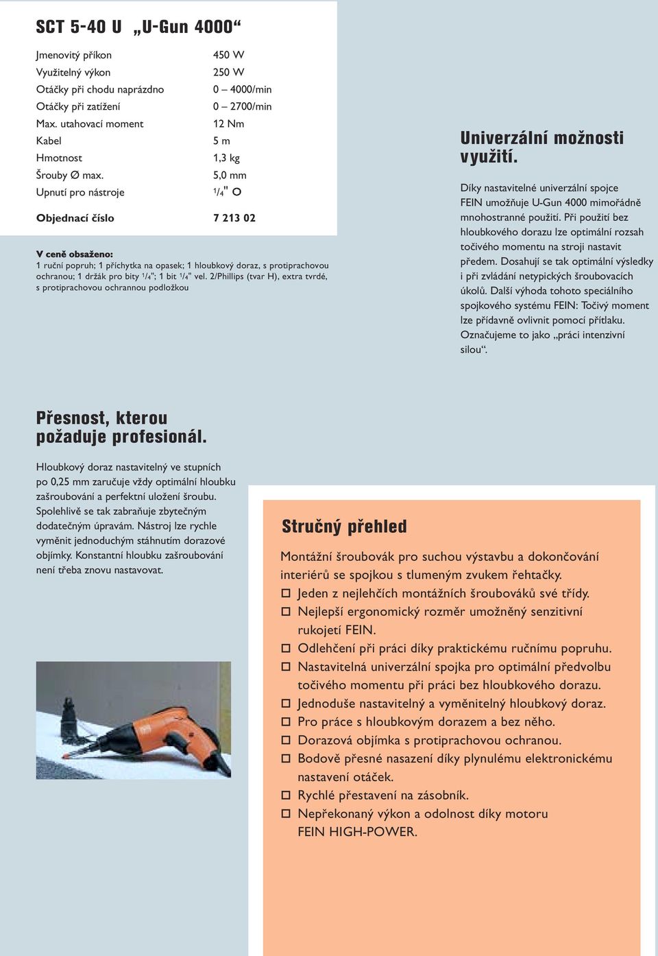 ochranou; 1 drèák pro bity 1 /4"; 1 bit 1 /4" vel. 2/Phillips (tvar H), extra tvrdé, s protiprachovou ochrannou podloèkou Univerzální moènosti vyuèití.