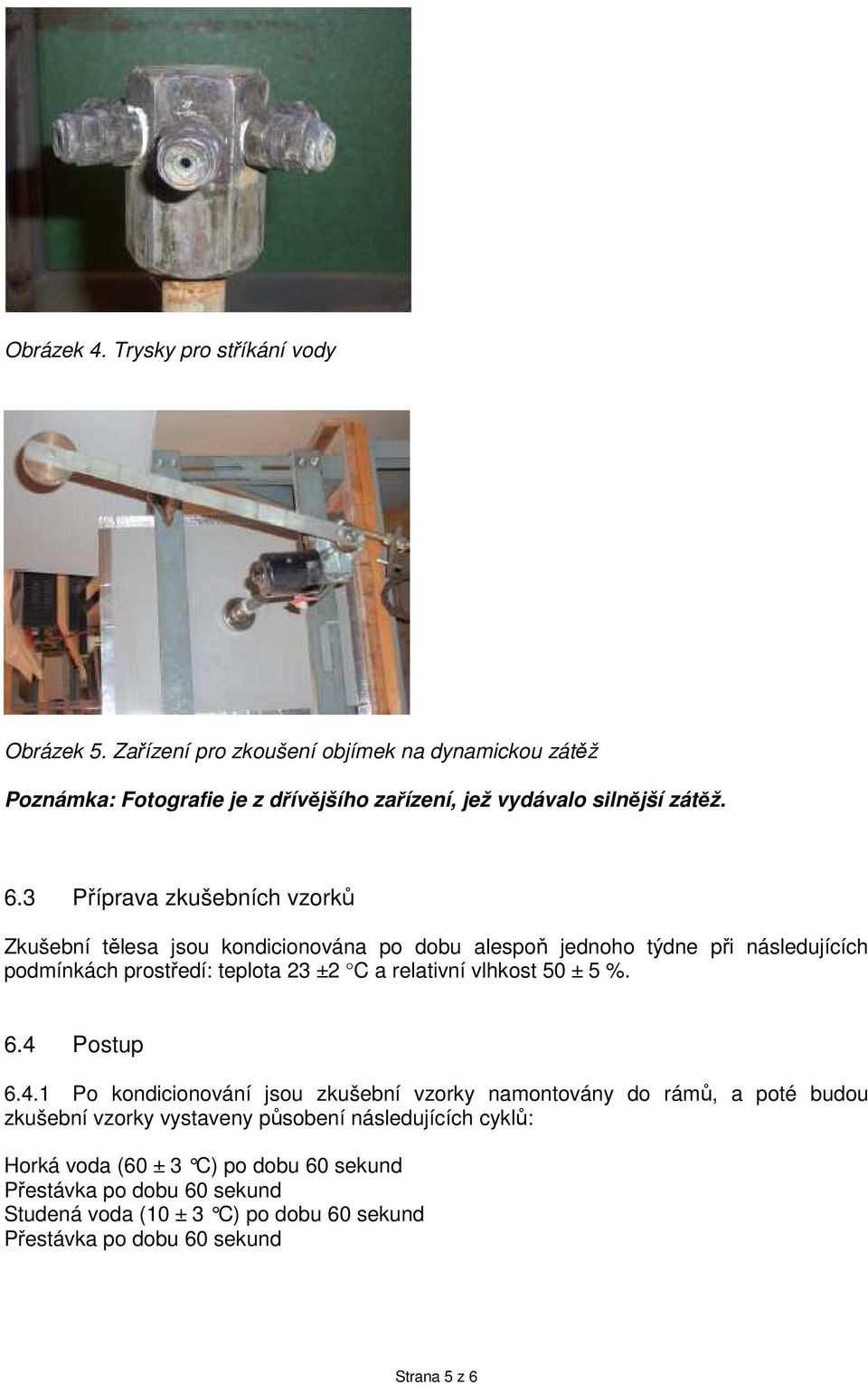 3 Příprava zkušebních vzorků Zkušební tělesa jsou kondicionována po dobu alespoň jednoho týdne při následujících podmínkách prostředí: teplota 23 ±2 C a relativní