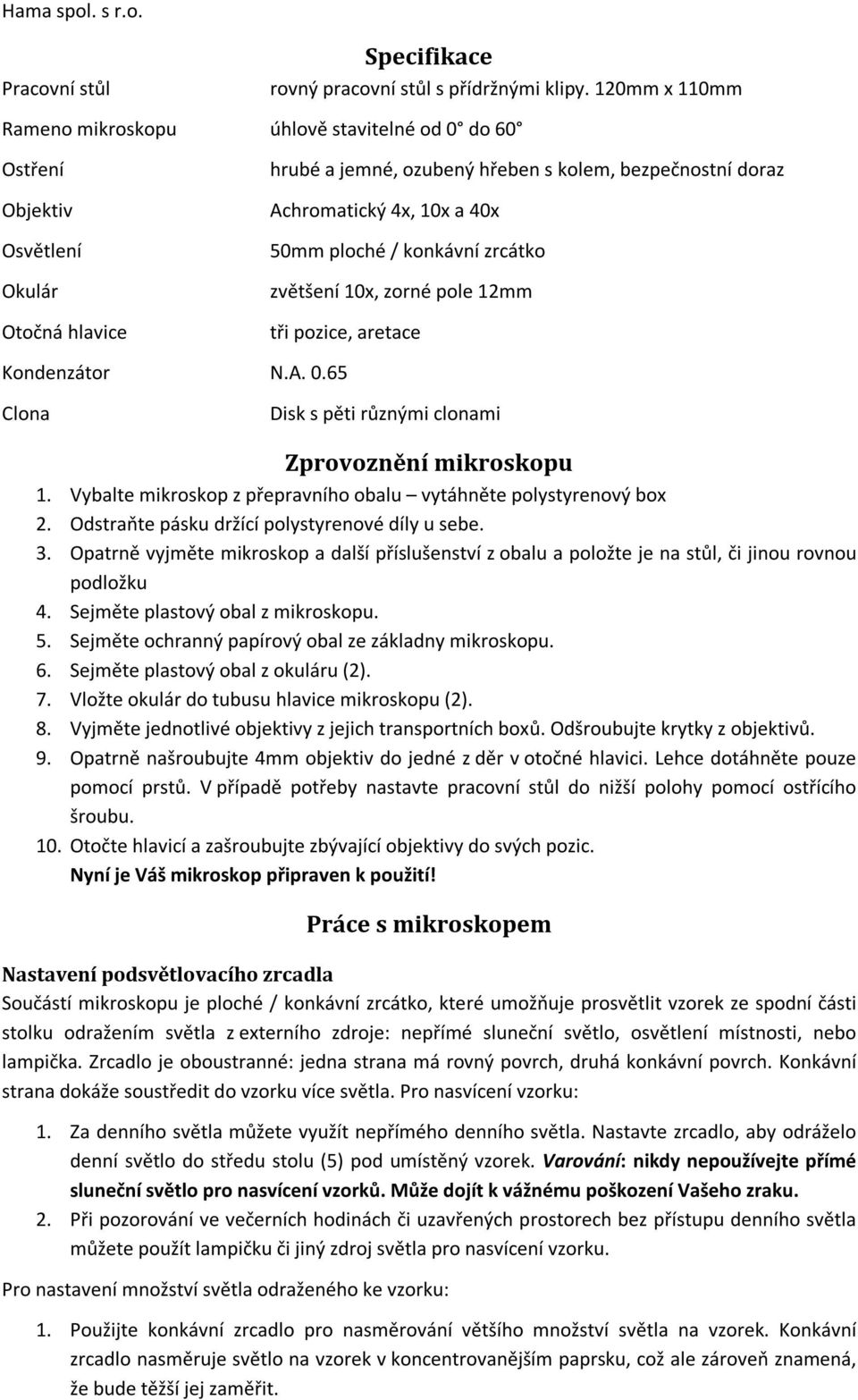 ploché / konkávní zrcátko zvětšení 10x, zorné pole 12mm tři pozice, aretace Kondenzátor N.A. 0.65 Clona Disk s pěti různými clonami Zprovoznění mikroskopu 1.