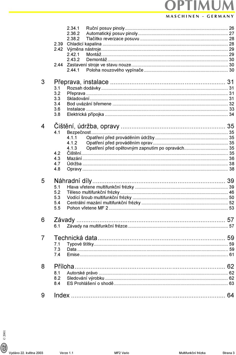 .. 32 3.6 Instalace... 33 3.8 Elektrická přípojka... 34 4 Čištění, údržba, opravy... 35 4.1 Bezpečnost... 35 4.1.1 Opatření před prováděním údržby... 35 4.1.2 Opatření před prováděním oprav... 35 4.1.3 Opatření před opětovným zapnutím po opravách.