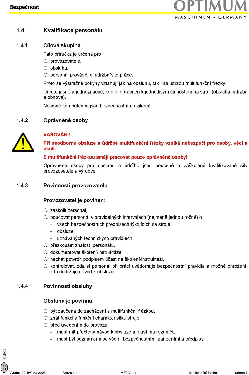 Nejasné kompetence jsou bezpečnostním rizikem! 1.4.2 Oprávněné osoby VAROVÁNÍ! Při neodborné obsluze a údržbě multifunkční frézky vzniká nebezpečí pro osoby, věci a okolí.