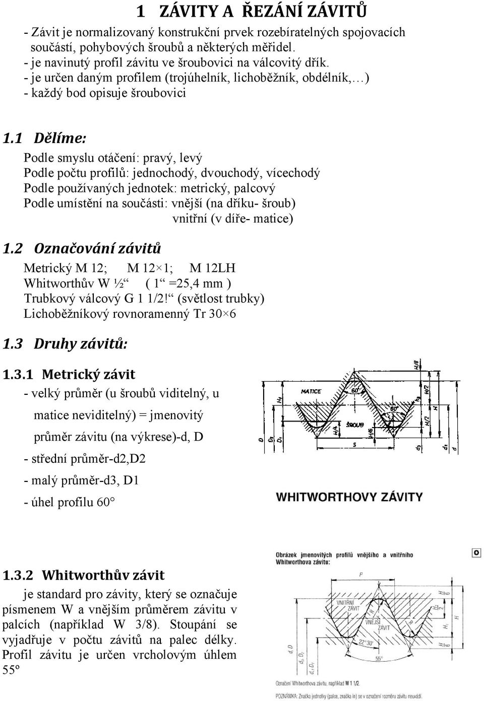 1 Dělíme: Podle smyslu otáčení: pravý, levý Podle počtu profilů: jednochodý, dvouchodý, vícechodý Podle používaných jednotek: metrický, palcový Podle umístění na součásti: vnější (na dříku- šroub)