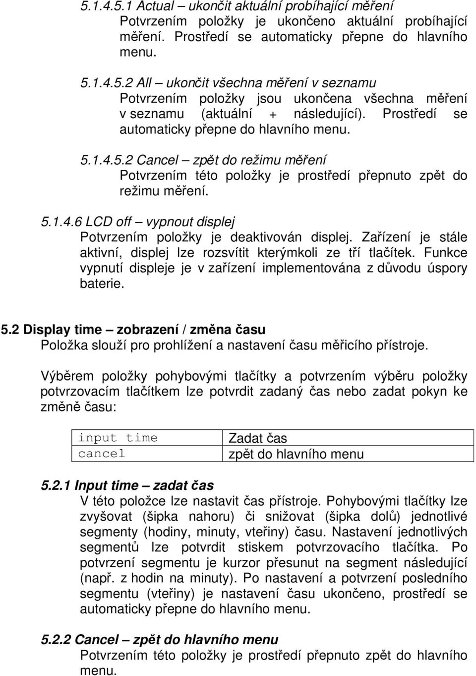 Zařízení je stále aktivní, displej lze rozsvítit kterýmkoli ze tří tlačítek. Funkce vypnutí displeje je v zařízení implementována z důvodu úspory baterie. 5.