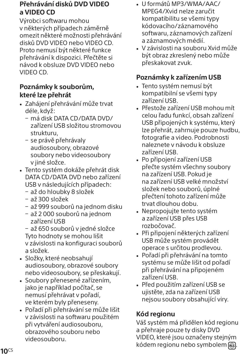 Poznámky k souborům, které lze přehrát Zahájení přehrávání může trvat déle, když: má disk DATA CD/DATA DVD/ zařízení USB složitou stromovou strukturu, se právě přehrávaly audiosoubory, obrazové