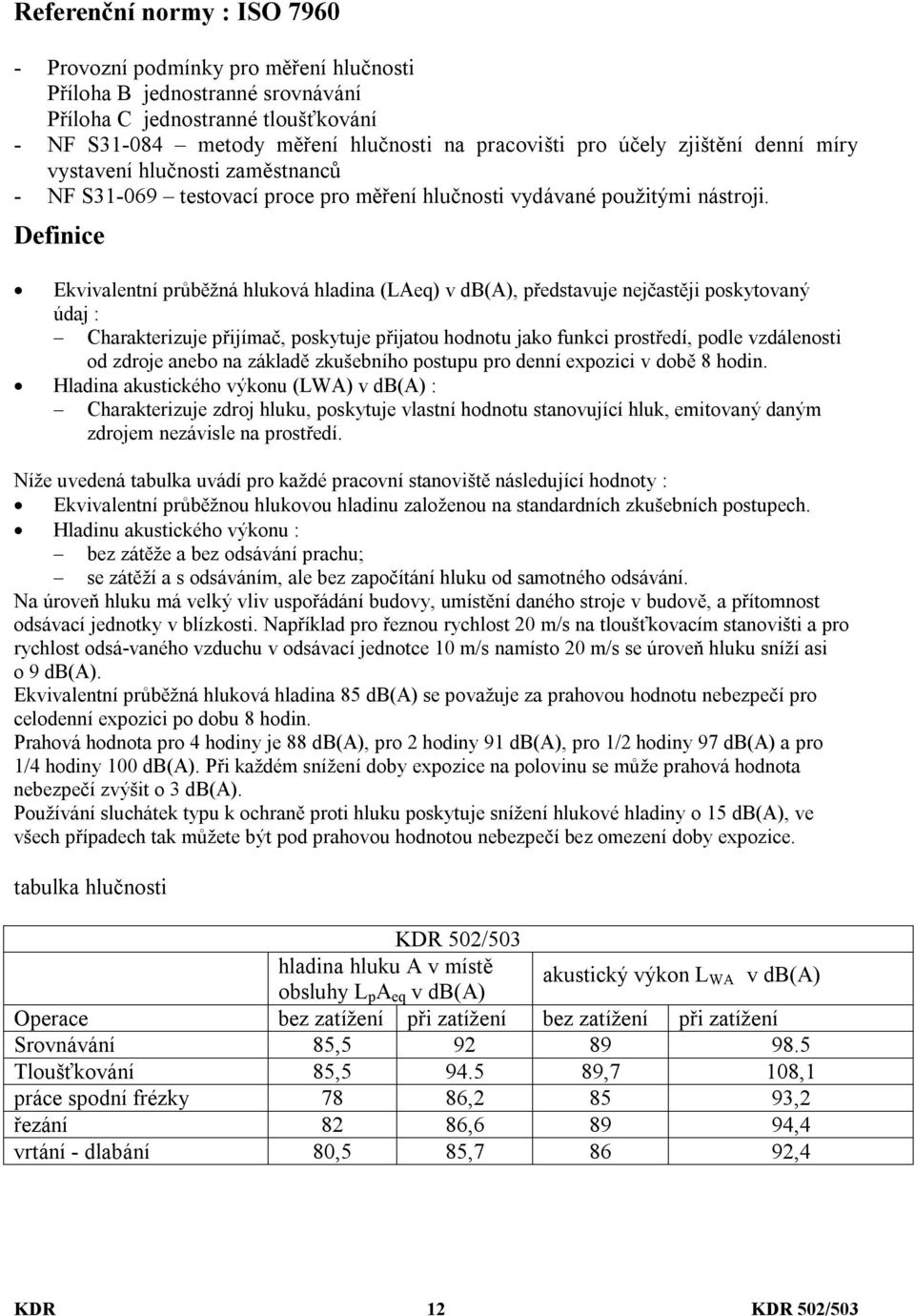 Definice Ekvivalentní průběžná hluková hladina (LAeq) v db(a), představuje nejčastěji poskytovaný údaj : Charakterizuje přijímač, poskytuje přijatou hodnotu jako funkci prostředí, podle vzdálenosti