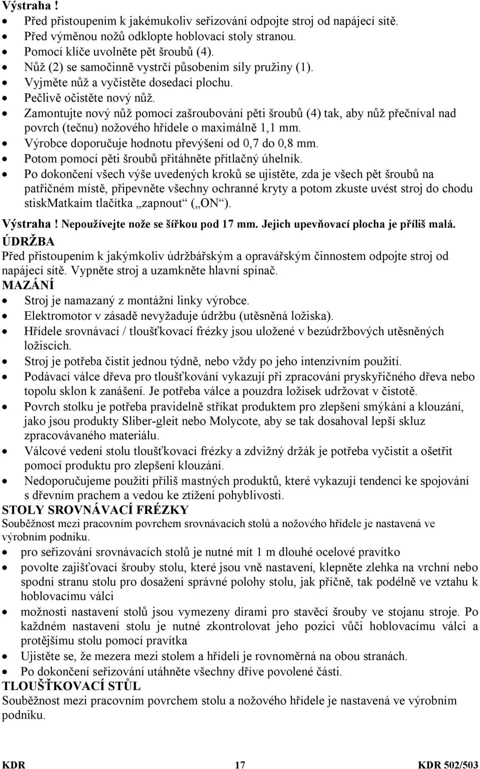 Zamontujte nový nůž pomocí zašroubování pěti šroubů (4) tak, aby nůž přečníval nad povrch (tečnu) nožového hřídele o maximálně 1,1 mm. Výrobce doporučuje hodnotu převýšení od 0,7 do 0,8 mm.