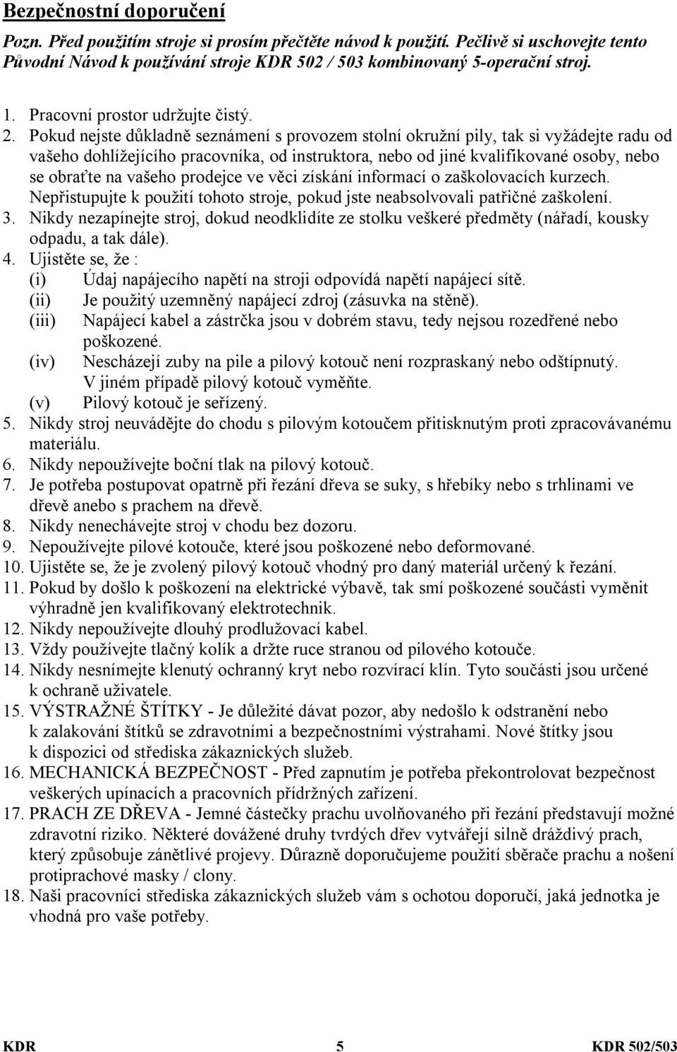 Pokud nejste důkladně seznámení s provozem stolní okružní pily, tak si vyžádejte radu od vašeho dohlížejícího pracovníka, od instruktora, nebo od jiné kvalifikované osoby, nebo se obraťte na vašeho