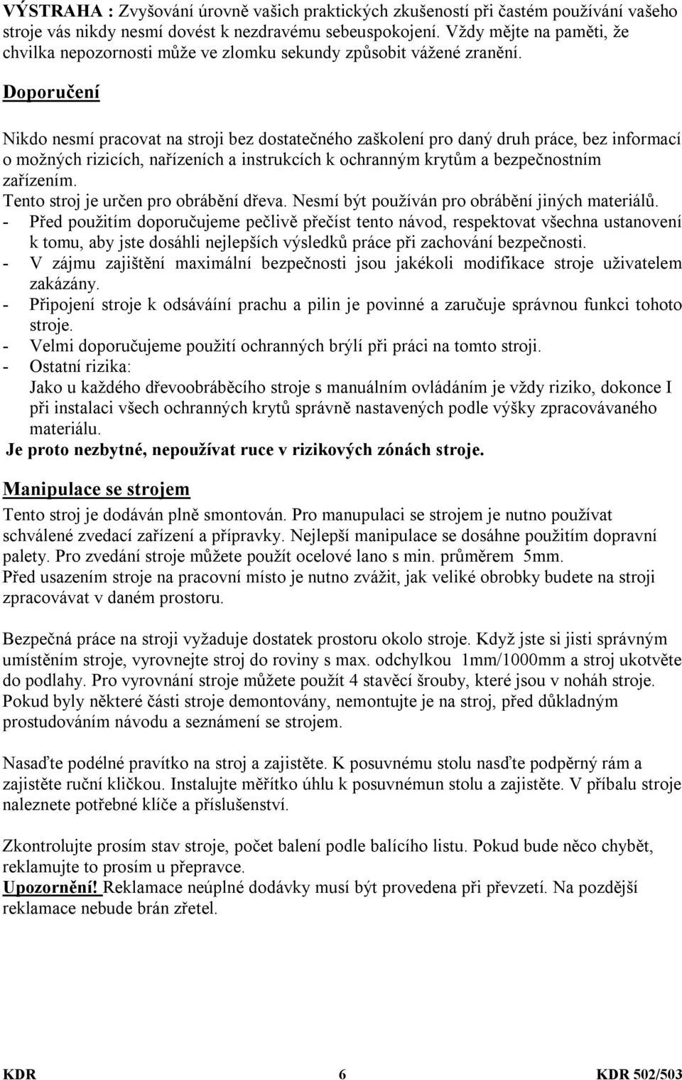 Doporučení Nikdo nesmí pracovat na stroji bez dostatečného zaškolení pro daný druh práce, bez informací o možných rizicích, nařízeních a instrukcích k ochranným krytům a bezpečnostním zařízením.