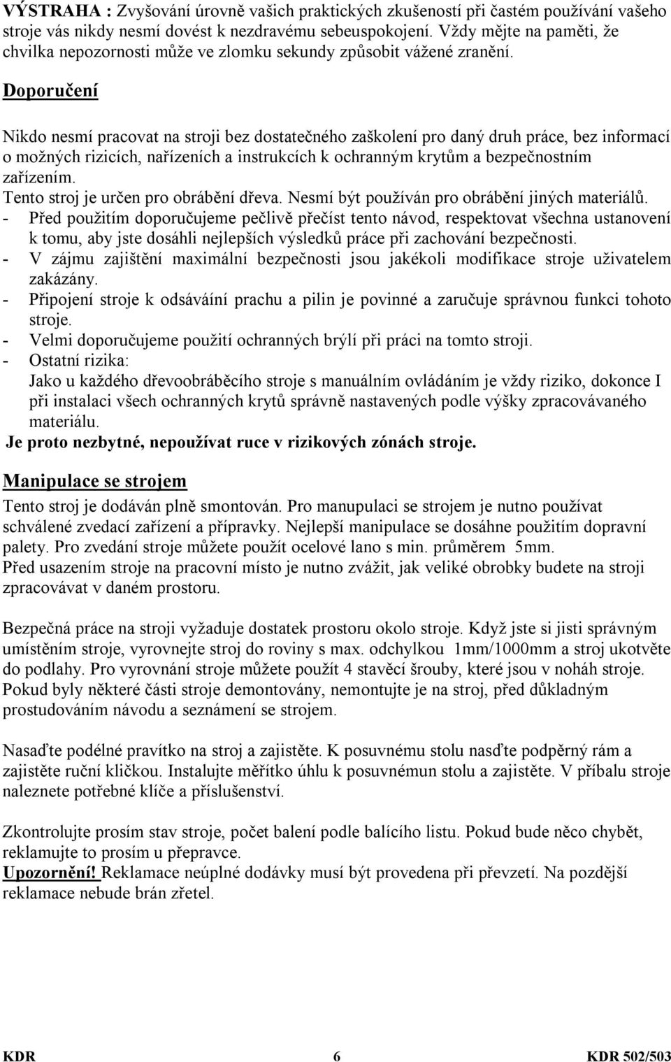 Doporučení Nikdo nesmí pracovat na stroji bez dostatečného zaškolení pro daný druh práce, bez informací o možných rizicích, nařízeních a instrukcích k ochranným krytům a bezpečnostním zařízením.