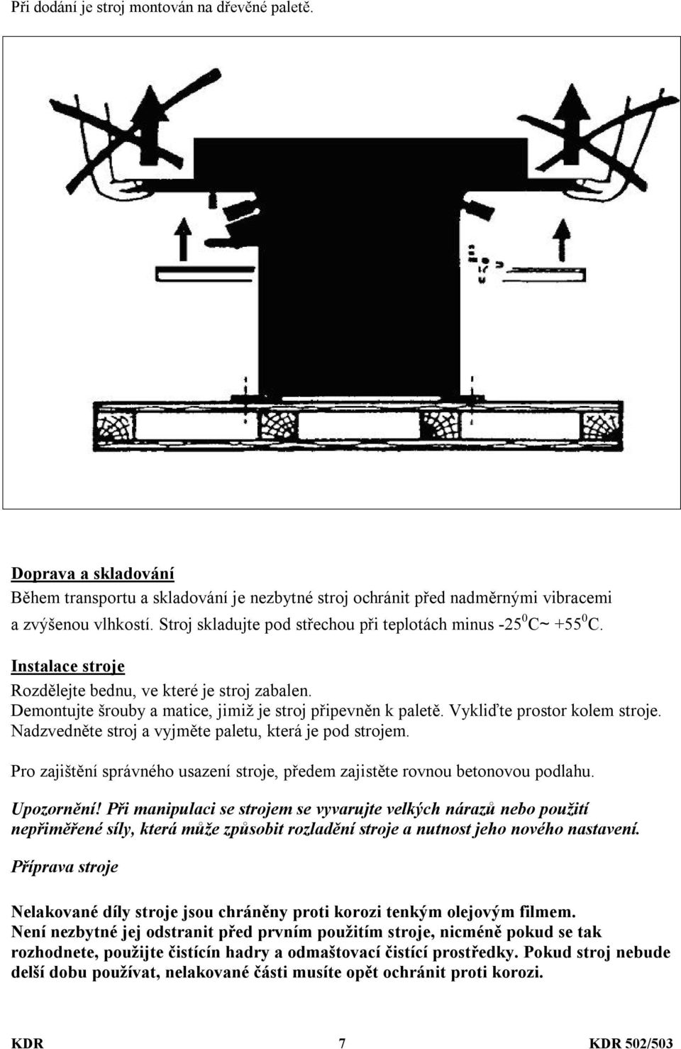 Vykliďte prostor kolem stroje. Nadzvedněte stroj a vyjměte paletu, která je pod strojem. Pro zajištění správného usazení stroje, předem zajistěte rovnou betonovou podlahu. Upozornění!